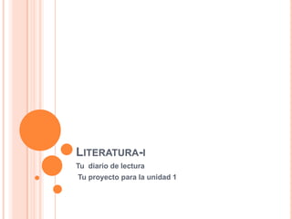 LITERATURA-I
Tu diario de lectura
Tu proyecto para la unidad 1
 