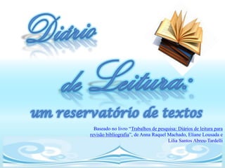 Baseado no livro “Trabalhos de pesquisa: Diários de leitura para
revisão bibliografia”, de Anna Raquel Machado, Eliane Lousada e
                                      Lilia Santos Abreu-Tardelli
 