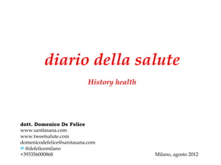 diario della salute
                            History health




dott. Domenico De Felice
www.sanitasana.com
www.tweetsalute.com
domenicodefelice@sanitasana.com
  @defelicemilano
+393356000868                                Milano, agosto 2012
 