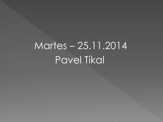 Martes – 25.11.2014
Pavel Tíkal
 