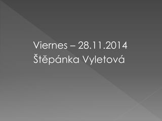Viernes – 28.11.2014
Štěpánka Vyletová
 