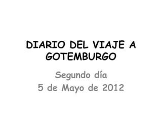 DIARIO DEL VIAJE A
   GOTEMBURGO
    Segundo día
 5 de Mayo de 2012
 