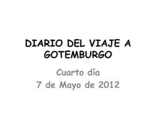 DIARIO DEL VIAJE A
   GOTEMBURGO
     Cuarto día
 7 de Mayo de 2012
 
