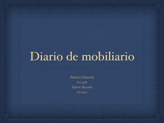 Diario de mobiliario
Patricia Eduardo
16-0485
Valerie Rosario
16-0102
 