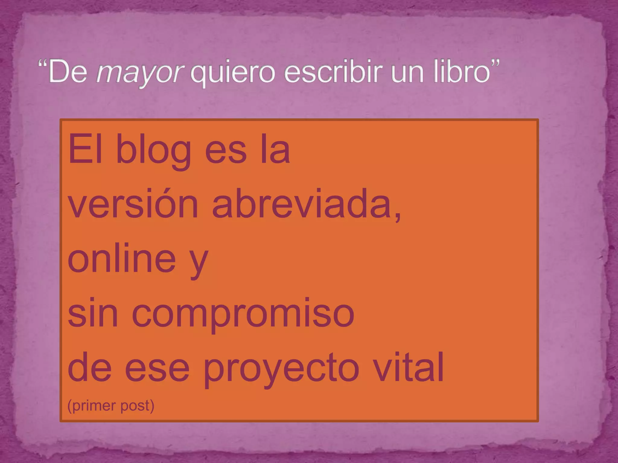 “De mayor quiero escribir un libro”El blog es la versión abreviada, online y sin compromiso de ese proyecto vital(primer post)