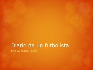Diario de un futbolista
Eric González Ponzó
 