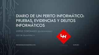 DIARIO DE UN PERITO INFORMÁTICO:
PRUEBAS, EVIDENCIAS Y DELITOS
INFORMÁTICOS
JORGE CORONADO (@JORGEWEBSEC)
CEO DE QUANTIKA1...
