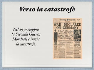 Verso la catastrofe
Nel 1939 scoppia
la Seconda Guerra
Mondiale e inizia
la catastrofe.
 