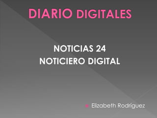 NOTICIAS 24
NOTICIERO DIGITAL
 Elizabeth Rodríguez
 