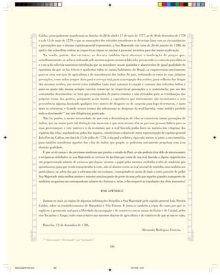 Caldas, principalmente manifestam as datadas de 28 de abril e 17 de maio de 1777, as de 30 de dezembro de 1778
                        e a de 15 de maio de 1779; e que as nomeações dos referidos intendentes se deveriam fazer com as circunstâncias
                        e prevenções que o mesmo capitão-general representou a Sua Majestade em carta de 26 de janeiro de 1780, da
                        qual e das sobreditas ordens as respectivas cópias se juntam à presente memória para dar maior explicação.
                            Na venda, porém, dos escravos, se deveria também fazer observar a moderação de preços que,
                        semelhantemente, se achava ordenada pelo mesmo augusto monarca falecido; precavendo-se com esta providência
                        e com a da referida numerosa introdução que os moradores assim ajudados e abastecidos de igual qualidade de
                        operários da que só faz felices e opulentos todos os outros habitantes do Brasil, se esquecessem inteiramente
                        para os seus serviços de agricultura e de manufaturas dos índios do país, reduzindo-se estes às suas próprias
                        povoações, como nelas sempre úteis para o serviço real, para a navegação dos sertões, para colheita das drogas
                        dos mesmos sertões, por serem estes trabalhos tanto mais naturais à criação e costume dos referidos índios e
                        para os quais não menos sempre convirá conservar as respectivas povoações e o aumentá-las por via dos
                        costumados descimentos; se bem que conseguidos de partes remotas e não efetuados para as vizinhanças das
                        próprias terras dos gentios, porquanto assim mostra a experiência que inteiramente são inconstantes e sem
                        persistência alguma, bastando qualquer leve motivo de desgosto ou de suspeita para logo desertarem, e tanto
                        mais se retirarem; e ficando nesses termos tão infrutuosas as despesas da real fazenda, como inútil e perdido
                        todo o discômodo154 em tais diligências praticado.
                            Não há, porém, a menor necessidade de que com a denominação de vilas se conservem tantas povoações de
                        índios, que na maior parte tal distinção não merecem e que nem mesmo têm as precisas pessoas hábeis para as
                        suas governanças; e este motivo e o da economia que a real fazenda podia fazer na maioria das côngruas dos
                        vigários das vilas, regulando-as pelas dos lugares, constituíram o objeto de outra representação do capitão-general
                        João Pereira Caldas, em data de 15 de julho de 1778, e da qual a relativa cópia não menos se junta a esta memória,
                        para também manifestar aquelas das vilas de índios que propôs se poderiam unicamente perpetuar com essa
                        distinta qualidade.
                            E que só de tantas e tão preciosas madeiras que produz o estado do Pará, se não poderia tirar dele de interessantes
                        e recíprocas utilidades, se sua Majestade se servisse de facilitar por conta de sua real fazenda a alguns empreiteiros
                        um proporcionado número de escravos que depois viessem a pagar pelos mesmos avultados cortes de madeiras que
                        aprontassem; para que sendo transportadas à corte, não só abastecessem ao real arsenal de marinha, mas também aos
                        particulares, na sobra das que a soberana não necessitasse, conseguindo-se assim de mais o outro proveito de poder
                        Sua Majestade tanto melhor animar e entreter uma boa parte de gente do mar, pelo que aqueles grandes transportes de
                        madeiras ocupariam um correspondente número de charruas e, nelas, o das respectivas tripulações dos ditos mareantes!

                                                                             POR APÊNDICE

                            Juntam-se mais as cópias de algumas informações dirigidas a Sua Majestade pelo capitão-general João Pereira
                        Caldas, sobre os estabelecimentos de Maranhão e Vila Vistosa. E junta-se também a cópia da conta por que se
                        suplicou a permissão real para a liberdade da navegação e do comércio com as minas de Goiás e de Cuiabá, pelos
                        rios Tocantins e Xingu; tudo como relativo aos mesmos objetos de agricultura e de comércio de que acima se trata.

                           Barcelos, 12 de dezembro de 1786.
                                                                                                              Alexandre Rodrigues Ferreira.

                           154
                                 Interessante! “Discômodo” por “incômodo”!

                                                                                 326




Diarios pp209-350.pmd                 326                                                         22/10/05, 12:27
 