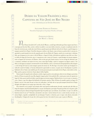 DIÁRIO DA VIAGEM FILOSÓFICA PELA
                                          CAPITANIA DE SÃO JOSÉ DO RIO NEGRO
                                                               COM A INFORMAÇÃO DO               ESTADO PRESENTE


                                                                     ALEXANDRE RODRIGUES FERREIRA
                                                          Naturalista Empregado na Expedição Filosófica do Estado



                                                                             PARTICIPAÇÃO QUINTA
                                                                             [DE MOURA A AIRÃO]


                                  P   elas 2 horas da tarde de 27, saí da vila de Moura e, sendo logo informado que faria viagem mais breve
                        a navegar por fora das ilhas, assim o ordenei ao piloto e aos mais índios remeiros, os quais se ajudaram tanto da
                        força da correnteza que, ainda não eram 6 horas, quando passei por defronte da foz do rio Anani, o qual deságua na
                        margem austral do rio Negro. Unini lhe chamam os índios e não Anani, como os brancos; porém tudo é o mesmo rio
                        apontado na participação terceira da segunda parte do meu Diário de Viagem, aonde me eu antecipei a informar
                        dele, que desaguava no rio, entre a vila de Moura e o lugar de Airão; referindo-me também ao que dele ouvi dizer
                        os índios do lugar do Carvoeiro, que se comunicava com o outro rio Cauauri, o qual deságua na mesma margem,
                        entre os lugares de Carvoeiro e de Poiares. Acho escrito que pelo Anani acima se vai ter ao lago do Atiniuini, que
                        o comunica, mediante um trajeto de terra, com o outro lago Cudajá, o qual se coangusta em alguns canais, e um
                        deles vai desaguar na margem setentrional do rio dos Solimões, entre a correnteza de Juruparipindá na dita margem
                        e a foz do lago do Cuari na outra margem oposta do mesmo rio. No dito lago e em outros muitos que deságuam no
                        indicado canal do Cudajá, se haviam ultimamente aposentado os muras, os quais não só desalojaram os gentios
                        habitantes do rio Anani, mas também por ele mesmo passavam para as povoações do rio Negro, como tenho escrito.
                        Hoje, porém, apenas existem no Anani alguns índios fugidos.
                            Fazia tenção de naquela noite adiantar a minha viagem; porém a trovoada que sobreveio me obrigou a pernoitar
                        desde as 8 horas na ponta de uma ilha alagada. Larguei pelas 5 da manhã de 28 e, muito pouco antes de aportar no
                        lugar de Airão, passei pela foz do Jaú, o qual deságua na mesma margem. Também deste se escreve que se comunica
                        com o Anani, e que fora algum dia habitado de bastantes gentios. Pelas 10 horas da manhã, aportei no lugar (14
                        léguas), sem ter visto mais do que os dous rios indicados; e até hoje não sei que pela margem boreal do rio Negro
                        deságüe nele algum rio no espaço que intercede a vila e o lugar.
                            Fica iminente ao rio, porque está situado sobre uma barreira modicamente elevada, correndo pelo alto dela, ao
                        longo da margem, uma bem formada planície, em que está disposta a povoação. Na praia que lhe serve de porto e pelo
                        rio dentro até pouco abaixo do lugar, há grandes lajes de pedras que, na enchente, vão ao fundo, e as que vi no alto da
                        barreira eram de um coz159 finíssimo, unicamente com mais e menos tintura de ocra e, assim mesmo, ora mais, ora
                        menos frágeis, segundo a antigüidade da sua formação. O porto e a barreira, que se segue costa abaixo, são muito
                        desabrigados. A largura do rio que ali se deixa gozar da vista é tão notável como a que se goza em Moreira.

                           159
                                 A palavra “coz” parece ser proveniente do provençal cors “corpo”, do latim corpus, oris substância, matéria (como se pode ver no
                                 dicionário da lingua portuguesa).

                                                                                           343




Diarios pp209-350.pmd                      343                                                                     22/10/05, 12:28
 