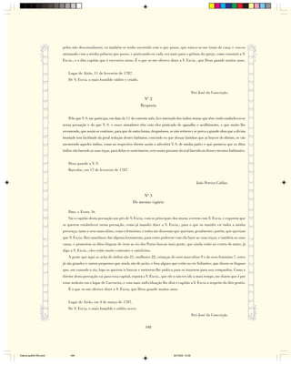 pelos não desconsolarem; eu também os tenho socorrido com o que posso, que nunca se-me tiram de casa, e vou-os
                        animando com a minha pobreza que posso, e praticando-os cada vez mais para o grêmio da igreja, como constará a V.
                        Excia., e o dito capitão que é excessivo nisso. É o que se-me oferece dizer a V. Excia., que Deus guarde muitos anos.


                           Lugar de Airão, 11 de fevereiro de 1787.
                           De V. Excia. o mais humilde súdito e criado.


                                                                                                                     Frei José da Conceição.
                                                                              Nº 2
                                                                            Resposta

                           Pelo que V. S. me participa, em data de 11 do corrente mês, fico inteirado dos índios muras que têm vindo estabelecer-se
                        nessa povoação e do que V. S. e esses moradores têm com eles praticado de agasalho e acolhimento, o que muito lhe
                        recomendo, que assim se continue, para que de outra forma, desgostosos, se não retirem e se perca a grande obra que a divina
                        bondade tem facilitado da geral redução destes bárbaros; convindo eu que dessas farinhas que aí houver do dízimo, se vão
                        socorrendo aqueles índios, como ao respectivo diretor assim o advertirá V. S. de minha parte; e que promova que os ditos
                        índios vão fazendo as suas roças, para delas se sustentarem, sem maior gravame da real fazenda ou desses mesmos habitantes.


                           Deus guarde a V. S.
                           Barcelos, em 17 de fevereiro de 1787.


                                                                                                                        João Pereira Caldas.


                                                                            Nº 3
                                                                       Do mesmo vigário

                           Ilmo. e Exmo. Sr.
                           Vai o capitão desta povoação aos pés de V. Excia. com os principais dos muras a terem com V. Excia. e exporem que
                        se querem estabelecer nesta povoação, como já mandei dizer a V. Excia.; para o que os mandei vir todos a minha
                        presença, tanto o sexo masculino, como o feminino, e todos me disseram que queriam, geralmente; porém, que queriam
                        que V. Excia. lhes mandasse dar alguma ferramenta, para estes poderem com ela fazer as suas roças, e também as suas
                        casas, e prometem os ditos línguas de irem ao rio dos Purus buscar mais gente, que ainda estão no centro do mato; já
                        digo a V. Excia., eles estão muito contentes e satisfeitos.
                           A gente que aqui se acha de índios são 21, mulheres 22, crianças do sexo masculino 9 e do sexo feminino 7, estes
                        já são grandes e outros pequenos que ainda são de peito, e fora alguns que estão no rio Solimões, que dizem os línguas
                        que, em vazando o rio, logo os querem ir buscar e meterem-lhe prática para os trazerem para sua companhia. Como o
                        diretor desta povoação vai para essa capital, exporá a V. Excia., que ele o não ter ido a mais tempo, me dizem que é por
                        estar molesto em o lugar de Carvoeiro, e com mais individuação lhe dirá o capitão a V. Excia a respeito do dito gentio.
                           É o que se-me oferece dizer a V. Excia, que Deus guarde muitos anos.


                           Lugar de Airão, em 4 de março de 1787.
                           De V. Excia. o mais humilde e súdito servo.
                                                                                                                     Frei José da Conceição.


                                                                                348




Diarios pp209-350.pmd        348                                                                   22/10/05, 12:28
 