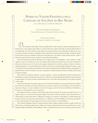 DIÁRIO DA VIAGEM FILOSÓFICA PELA
                                      CAPITANIA DE SÃO JOSÉ DO RIO NEGRO
                                                        COM A INFORMAÇÃO DO          ESTADO PRESENTE


                                                            ALEXANDRE RODRIGUES FERREIRA
                                                   Naturalista Empregado na Expedição Filosófica do Estado



                                                                    PARTICIPAÇÃO SEXTA
                                                            [DE AIRÃO À FORTALEZA DA BARRA]


                            D         eixei o lugar de Airão pelas 7 horas da manhã de 29 e, tendo costeado a margem meridional, atravessei
                        pelas 8 para a outra margem oposta. Pelas 11, antes do meio dia, aportei para jantar na ponta da ilha fronteira à
                        enseada grande que ali faz margem austral aonde está a ponta de pedras a que, pela figura de algumas das suas
                        escavações, chamam os brancos as igrejinhas. Segui viagem pela meia para uma hora da tarde, navegando sempre
                        por entre ilhas, até que me deliberei a aproveitar o bom porto que se-me ofereceu, pelas 9 horas da noite, vindo eu
                        a ficar não muito distante da boca superior do canal chamado Anavilhena.
                            Entrei nele pelas 6 da manhã de 30, depois de ter largado pelas 4 da madrugada; e assim continuei a minha
                        viagem, sem que se-me oferecesse a fazer outra alguma observação mais notável do que a do confuso labirinto de
                        ilhas que ali atravessam o rio de uma à outra margem, lançadas nele em diversas posições e figuras. Labirinto,
                        donde seguramente se não pode alguém desenredar com presteza sem um bom prático daquela navegação, o qual
                        o conduza até sair à boca inferior do sobredito canal. Tomou a denominação de Anavilhena por lhe corresponder, na
                        margem boreal, a foz do rio Anauiné, a que, por corrupção do vocábulo, chamam os brancos Anavilhena. É povoado
                        de gentios aroaquis.
                            Pelas 8 horas da manhã do primeiro de maio, principiei a costear a grandíssima enseada boreal que fica
                        imediatamente superior à fortaleza da barra deste rio. Aquela é a enseada chamada dos Tarumás, de que dei notícia
                        na participação 5ª do lugar de Airão, quando informei que ele ali tinha sido principiado com os gentios daquela
                        extinta nação.
                            Porém antes dela, deixei na margem oposta a outra enseada de Acajutuba, em cuja ponta inferior fica situada a
                        boca do furo de Guariúba ou Guarioca, pelo qual, sem ser preciso passar à vista da fortaleza, nem desembocar a
                        barra do rio Negro, se vai sair na distância de um dia de viagem, acima da foz do rio dos Solimões, facilitando-se
                        de inverno a comunicação de um com o outro rio.
                            Feitas algumas demoras, cheguei à dita fortaleza pelas 4 horas da tarde. No espaço que medeia entre ela e o
                        lugar de Airão, só vi, que fizessem barra pela margem setentrional, o riacho Ucuriuaú, o qual é quase fronteiro ao
                        referido lugar; os outros dous riachos: o Mapuuaú e Canamaú, o rio Anauini ou Anavilhena e o riacho Ajurim, que
                        fica pouco superior ao sítio em que, pela primeira vez, se aldearam os tarumás. Também é de notar que, por toda ela
                        se vêem muita pedraria. Na outra margem do sul fica o furo de Guariú e o riacho Xiborena.
                            Está a fortaleza fundada na frente de uma povoação de índios e alguns moradores brancos; a qual se divide em
                        dous bairros, ao longo da margem boreal. Ambos eles ocupam uma porção da barreira que medeia entre os dous
                        igarapés da Tapera dos Maués e dito dos Manaos. Porém, a porção da barreira que serve de base ao primeiro bairro,
                                                                               353




Diarios pp209-350.pmd                 353                                                          22/10/05, 12:28
 