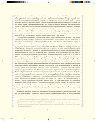 da frente, com portas de madeiras e também grades do mesmo, nas quatro da casa do calabouço. A cobertura é de
                        telha; as paredes de madeira intijucada, ao uso do país, e caiadas por uma e outra parte. Há logo à entrada do único
                        portão da frente uma grande casa, repartida por um arco em duas; a exterior pertence ao corpo da guarda e a interior
                        dá entrada para a praça de dentro do quartel. Ficam-lhe em frente pelo lado do norte a casa do oficial da guarda com
                        seu camarim interior; a este corresponde outro pela linha da frente, o qual serve de armazém da pólvora. Pelo outro
                        lado do sul, continuam a casa das tarimbas da guarda, a do calabouço, o quartel do sargento e, na esquina, o armazém
                        das armas. Tudo o mais são quartéis particulares, até o número de quatorze, separados uns dos outros, ao comprimento
                        das cochias, e em cada um deles se aquartelam quatro até seis camaradas. O grande quartel que existe ao lado do
                        norte, em correspondência dos outros, em que se acomodam os soldados, pelo do sul, serve de armazém para as
                        munições de boca. Acabam as obras interiores com uma grande cozinha e duas latrinas.
                            Ao referido quartel está anexo o Hospital Militar, acaba a frente de um e principia a do outro. É uma só casa
                        comprida, quase toda assoalhada, construída da madeira, intijucada, coberta de palha, com uma só porta entre as
                        duas janelas da frente e apenas tem dentro capacidade para doze camas. Quando são mais os doentes, suprem as
                        redes. Não é de notar que nela se não achem as repartições precisas para o curativo das enfermidades contagiosas,
                        se bem que as desta classe sempre devem ser tratadas à parte, porque raros são, por este sertão, os meios que não
                        faltam. Falta parte dos materiais precisos, faltam oficiais que os manejem e até faltam as mais medianas instruções
                        da arquitetura dos hospitais.40 Neste não há uma câmara, ou outra alguma casa retirada; e o doente na sua cama,
                        necessariamente há de passar pelo incômodo de sofrer as impressões do ar que entra pela porta, sem achar de
                        encontro cata-vento algum. Quando é preciso evitá-las, não há mais remédio que fechá-la. Em 19 de março de
                        1784, entrou no hospital o soldado Albino José, o qual41 veio do quartel da Ega, atacado de lepra e, não havendo
                        onde recolhê-lo, separadamente dos outros enfermos para os não iscar da sua enfermidade, foi precisado recolher-
                        se debaixo de um tijupar que se-lhe erigiu, no quintal do sítio do hospital. O mesmo sucedeu pelo princípio deste
                        ano ao outro soldado Simão José, por alcunha o Rabazana. As bexigas que tanto pegam e tantos estragos fazem nos
                        índios, particularmente nos de há pouco descidos, pelo ordinário se tratam na enfermaria geral, em que estão os
                        enfermos que não são de enfermidades contagiosas e que se arriscam por isso a adquirirem dentro do hospital um
                        contágio com que não entraram nele. O mesmo asseio das camas é proporcionado às possibilidades da capitania.
                        Elas não chegam para mais do que para um enxergão com o seu travesseiro, dois lençóis de pano grosso de algodão
                        e uma coberta de baeta azul. A dieta nem sempre pôde ser entretida a galinha, pela falta delas. Suprem as tartarugas
                        em vez da vitela, a farinha em lugar do pão e nem essa é ordinariamente boa. Se à carestia das cousas acresce o
                        pouco cuidado delas, vem a ser preciso, ao doente, estar lutando com a miséria. Para o hospital, só entram os
                        militares e os índios empregados no serviço; todos os mais se curam à sua custa [se tem com que, aliás, não há mais
                        remédio que porem no cepo a garganta e, resignadamente esperarem pelo golpe da morte]. Ao cirurgião do partido
                        para a fazenda real os medicamentos somente que faltam na botica da capitania; muitos paga ela por bons e por
                        eficazes, os quais ou nenhuma eficácia já conservam por alterados, ou se alguma têm, é a de fazerem mal, em vez
                        de bem.42
                            Do sobredito quartel dos soldados, está separado o dos oficiais da guarnição. É o primeiro quarteirão de casas
                        que se vê, rio acima, sobre a frente da vila. Também o mandou erigir o governador defunto, no lugar em que estava


                           40
                              No manuscrito 21,1,23, este fragmento foi escrito no seguinte modo: “...até faltam as instruções medianas da arquitetura dos hospitais.”
                           41
                              No manuscrito 21,1,23, “o qual” foi substituído pelo pronome relativo “que”.
                           42
                              Encontra-se escrito no rodapé da página 32 do manuscrito 21,1,1,1: “Ao cirurgião que for do [ ] João Manoel [ ], ouvi eu dizer que
                              de entre [ ] índios que morreram no [ ], três, [ ]do muito morreram por força de enfermidade e todas as mais a míngua [ ] necessidade
                              de alimento e medicamento.”

                                                                                            237




Diarios pp209-350.pmd                    237                                                                         22/10/05, 12:27
 