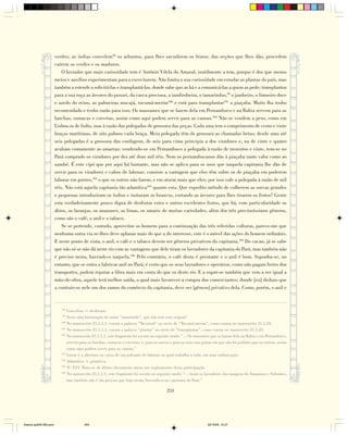 verdes; as índias convelem98 os arbustos, para lhes sacudirem os frutos; das seções que lhes dão, procedem
                        caírem os verdes e os maduros.
                            O lavrador que mais curiosidade tem é Antônio Vilela do Amaral; inutilmente a tem, porque é dos que menos
                        meios e auxílios experimentam para a exercitarem. Não limita a sua curiosidade em estudar as plantas do país, mas
                        também a estende a solicitá-las e transplantá-las, donde sabe que as há e a comunicá-las a quem as pede; transplantou
                        para a sua roça as árvores do puxuri, da casca preciosa, a iandirobeira, o tamarindus,99 o jambeiro, o limoeiro doce
                        e azedo do reino, as palmeiras mucajá, tucumá-merim100 e está para transplantar101 a piaçaba. Muito lha tenho
                        recomendado e tenho razão para isso. Os massames que se fazem dela em Pernambuco e na Bahia servem para as
                        lanchas, sumacas e corvetas, assim como aqui podem servir para as canoas.102 Não se vendem a peso, como em
                        Lisboa os de linho, mas à razão das polegadas de grossura das peças. Cada uma tem o comprimento de cento e vinte
                        braças marítimas, de oito palmos cada braça. Meia polegada têm de grossura as chamadas betas; desde uma até
                        seis polegadas é a grossura das cordagens, de seis para cima principia a dos viradores e, na de vinte e quatro
                        acabam comumente as amarras; vendendo-se em Pernambuco a polegada à razão de trezentos e vinte, tem-se no
                        Pará comprado os viradores por dez até doze mil réis. Nem os pernambucanos dão à piaçaba tanto valor como ao
                        uambé. É este cipó que por aqui há bastante, mas não se aplica para os usos que naquela capitania lhe dão de
                        servir para os viradores e cabos de laborar; consiste a vantagem que eles têm sobre os de piaçaba em poderem
                        laborar em gornes,103 o que os outros não fazem, e em aturar mais que eles; por isso vale a polegada à razão de mil
                        réis. Não está aquela capitania tão adamítica104 quanto esta. Que expedito método de colherem as sorvas grandes
                        e pequenas introduziram os índios e imitaram os brancos, cortando as árvores para lhes tirarem os frutos? Gente
                        esta verdadeiramente pouco digna de desfrutar estes e outros excelentes frutos, que há, com particularidade os
                        ábios, as laranjas, os ananases, as limas, os umaris de muitas variedades, além dos três preciosíssimos gêneros,
                        como são o café, o anil e o tabaco.
                            Se se pertende, contudo, aproveitar os homens para a continuação das três referidas culturas, parece-me que
                        nenhuma outra via se-lhes deve aplanar mais do que a do interesse, este é o móvel das ações do homem ordinário.
                        E neste ponto de vista, o anil, o café e o tabaco devem ser gêneros privativos da capitania.105 Do cacau, já se sabe
                        que não só se não dá neste rio com as vantagens que dele tiram os lavradores da capitania do Pará, mas também não
                        é preciso nesta, havendo-o naquela.106 Pelo contrário, o café desta é prestante e o anil é bom. Suponha-se, no
                        entanto, que se entra a fabricar anil no Pará; é certo que os seus lavradores e operários, como não pagam fretes dos
                        transportes, podem reputar a libra mais em conta do que os deste rio. E a supor-se também que vem a ser igual a
                        mão-de-obra, aquele terá melhor saída, o qual mais favorecer a compra dos comerciantes; donde [eu] deduzo que
                        a contrair-se nele um dos ramos do comércio da capitania, deve ser [gênero] privativo dela. Como, porém, o anil e



                            98
                               Convelem = deslocam.
                            99
                               Seria uma latinização do nome “tamarindo”, que não tem esta origem?
                           100
                               No manuscrito 21,1,1,1, consta a palavra “Tucumaã” ao invés de “Tucumá-merim”, como consta no manuscrito 21,1,23.
                           101
                               No manuscrito 21,1,1,1, consta a palavra “plantar” ao invés de “transplantar”, como consta no manuscrito 21,1,23.
                           102
                               No manuscrito 21,1,1,1, este fragmento foi escrito no seguinte modo: “... Os massames que se fazem dela na Bahia e em Pernambuco,
                               servem para as lanchas, sumacas e corvetas; e, para os navios e para as naus nas portas em que não há padrões que os cortem, assim
                               como aqui podem servir para as canoas.”
                           103
                               Gorne é a abertura na caixa de um poleame de laborar, na qual trabalha a roda, em uma embarcação.
                           104
                               Adamítica = primitiva.
                           105
                               Nº XVI. Trata-se do último documento anexo aos suplementos desta participação.
                           106
                               No manuscrito 21,1,1,1, este fragmento foi escrito no seguinte modo: “... tiram os lavradores das margens do Amazonas e Solimões,
                               mas também não é tão preciso que haja nesta, havendo-o na capitania do Pará.”

                                                                                         253




Diarios pp209-350.pmd                   253                                                                       22/10/05, 12:27
 