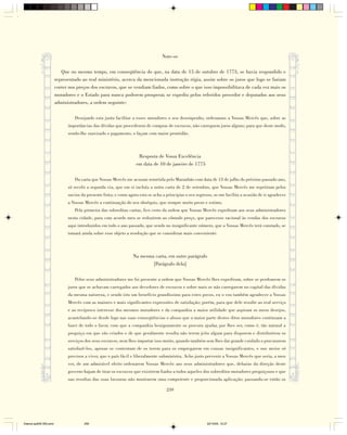 Note-se

                           Que no mesmo tempo, em conseqüência do que, na data de 15 de outubro de 1773, se havia respondido e
                        representado ao real ministério, acerca da mencionada instrução régia, assim sobre os juros que logo se faziam
                        correr nos preços dos escravos, que se vendiam fiados, como sobre o que isso impossibilitava de cada vez mais os
                        moradores e o Estado para nunca poderem prosperar, se expediu pelos referidos provedor e deputados aos seus
                        administradores, a ordem seguinte:

                                 Desejando esta junta facilitar a esses moradores o seu desempenho, ordenamos a Vossas Mercês que, sobre as
                              importâncias das dívidas que procederem de compras de escravos, não carreguem juros alguns; para que deste modo,
                              sendo-lhe suavizado o pagamento, o façam com maior prontidão.



                                                                    Resposta de Vossa Excelência
                                                                   em data de 10 de janeiro de 1775

                                 Da carta que Vossas Mercês me acusam remetida pelo Maranhão com data de 13 de julho do próximo passado ano,
                              só recebi a segunda via, que em si incluía a outra carta de 2 de setembro, que Vossas Mercês me repetiram pelos
                              navios da presente frota; e como agora esta se acha a principiar o seu regresso, se-me facilita a ocasião de ir agradecer
                              a Vossas Mercês a continuação do seu obséquio, que sempre muito prezo e estimo.
                                 Pela primeira das sobreditas cartas, fico certo da ordem que Vossas Mercês expediram aos seus administradores
                              nesta cidade, para com acordo meu se reduzirem ao cômodo preço, que parecesse racional às vendas dos escravos
                              aqui introduzidos em todo o ano passado, que sendo no insignificante número, que a Vossas Mercês terá constado, se
                              tomará ainda sobre esse objeto a resolução que se considerar mais conveniente.



                                                                  Na mesma carta, em outro parágrafo
                                                                          [Parágrafo dela]

                                 Pelos seus administradores me foi presente a ordem que Vossas Mercês lhes expediram, sobre se perdoarem os
                              juros que se achavam carregados aos devedores de escravos e sobre mais se não carregarem no capital das dívidas
                              da mesma natureza, e sendo isto um benefício grandíssimo para estes povos, eu o vou também agradecer a Vossas
                              Mercês com as maiores e mais significantes expressões de satisfação; porém, para que dele resulte ao real serviço
                              e ao recíproco interesse dos mesmos moradores e da companhia a maior utilidade que aspiram os meus desejos,
                              acautelando-se desde logo nas suas conseqüências o abuso que a maior parte destes ditos moradores continuam a
                              fazer de todo o favor, com que a companhia benignamente os procura ajudar, por lhes ser, como é, tão natural a
                              preguiça em que são criados e de que geralmente resulta não terem jeito algum para disporem e distribuírem os
                              serviços dos seus escravos, nem lhes importar isso muito, quando também sem lhes dar grande cuidado o procurarem
                              satisfazê-los, apenas se contentam de os terem para os empregarem em cousas insignificantes, e nos meios só
                              precisos a viver, que o país fácil e liberalmente subministra. Acho justo prevenir a Vossas Mercês que seria, a meu
                              ver, de um admirável efeito ordenarem Vossas Mercês aos seus administradores que, debaixo da direção deste
                              governo hajam de tirar os escravos que existirem fiados a todos aqueles dos sobreditos moradores preguiçosos e que
                              nas resultas das suas lavouras não mostrarem uma competente e proporcionada aplicação; passando-se então os

                                                                                    259




Diarios pp209-350.pmd                 259                                                                  22/10/05, 12:27
 