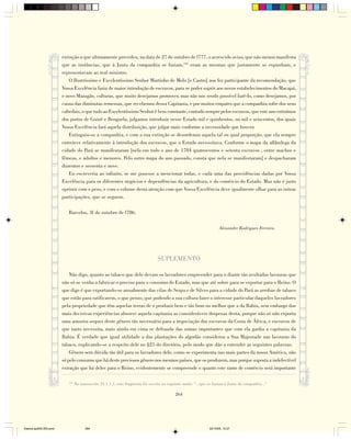 extinção a que ultimamente precedeu, na data de 27 de outubro de l777, o acrescido aviso, que não menos manifesta
                        que as instâncias, que à Junta da companhia se faziam,135 eram as mesmas que justamente se expunham, e
                        representavam ao real ministro.
                            O Ilustríssimo e Excelentíssimo Senhor Martinho de Melo [e Castro] nos fez participante da recomendação, que
                        Vossa Excelência fazia de maior introdução de escravos, para se poder suprir aos novos estabelecimentos do Macapá,
                        e novo Mazagão, culturas, que muito desejamos promover, mas não nos sendo possível fazê-lo, como desejamos, por
                        causa das diminutas remessas, que recebemos dessa Capitania, e por muitos empates que a companhia sofre dos seus
                        cabedais, o que tudo ao Excelentíssimo Senhor é bem constante, contudo sempre pelos escravos, que este ano extraímos
                        dos portos de Guiné e Benguela, julgamos introduzir nesse Estado mil e quinhentos, ou mil e seiscentos, dos quais
                        Vossa Excelência fará aquela distribuição, que julgar mais conforme a necessidade que houver.
                            Extinguiu-se a companhia, e com a sua extinção se desordenou aquela tal ou qual proporção, que ela sempre
                        entreteve relativamente à introdução dos escravos, que o Estado necessitava. Conforme o mapa da alfândega da
                        cidade do Pará se manifestaram [nela em todo o ano de 1784 quatrocentos e setenta escravos , entre machos e
                        fêmeas, e adultos e menores. Pelo outro mapa do ano passado, consta que nela se manifestaram] e despacharam
                        duzentos e sessenta e nove.
                            Eu escreveria ao infinito, se me pusesse a mencionar todas, e cada uma das providências dadas por Vossa
                        Excelência para os diferentes negócios e dependências da agricultura, e do comércio do Estado. Mas não é justo
                        oprimir com o peso, e com o volume desta atenção com que Vossa Excelência deve igualmente olhar para as outras
                        participações, que se seguem.

                           Barcelos, 3l de outubro de l786.

                                                                                                                     Alexandre Rodrigues Ferreira.




                                                                                 SUPLEMENTO

                            Não digo, quanto ao tabaco que dele devam os lavradores empreender para o diante tão avultadas lavouras que
                        não só se venha a fabricar o preciso para o consumo do Estado, mas que até sobre para se exportar para o Reino. O
                        que digo é que exportando-se anualmente das vilas de Serpa e de Silves para a cidade do Pará as arrobas de tabaco
                        que estão para ratificarem, o que penso, que podendo a sua cultura fazer o interesse particular daqueles lavradores
                        pela propriedade que têm aquelas terras de o produzir bem e tão bom ou melhor que a da Bahia, sem embargo das
                        mais decisivas experiências absorve aquela capitania as consideráveis despesas desta, porque não só não exporta
                        uma amostra sequer deste gênero tão necessário para a negociação dos escravos da Costa de África, e escravos de
                        que tanto necessita, mais ainda em cima se defrauda das somas importantes que com ela ganha a capitania da
                        Bahia. É verdade que igual utilidade a das plantações do algodão considerou a Sua Majestade nas lavouras do
                        tabaco, explicando-se a respeito dele no §25 do diretório, pelo modo que dão a entender as seguintes palavras:
                            Gênero sem dúvida tão útil para os lavradores dele, como se experimenta nas mais partes da nossa América, não
                        só pelo consumo que há deste preciosos gênero nos mesmos países, que os produzem, mas porque suposta a indefectível
                        extração que há deles para o Reino, evidentemente se compreende o quanto este ramo de comércio será importante

                           135
                                 No manuscrito 21,1,1,1, este fragmento foi escrito no seguinte modo: “...que se faziam à Junta da companhia...”

                                                                                           264




Diarios pp209-350.pmd                  264                                                                    22/10/05, 12:27
 