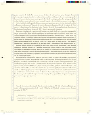 para os moradores do Estado. Mas como as lavouras de tabaco são mais laboriosas que as plantações dos mais
                        gêneros, será preciso para se introduzir nos índios este interessantíssimo trabalho que os diretores os animem propondo-
                        lhes não só as conveniências, mas as honras que dele lhes hão de resultar persuadindo-lhes que a proporção das
                        arrobas de tabaco com que cada um deles entrar na casa da inspeção se lhes distribuirão os empregos e os privilégios.
                            Porém, também é verdade, que calculadas com madureza as quantidades que se deveriam fabricar a benefícios
                        do Estado e sem desmanrona136 harmonia do comércio das outras colônias, em ofício de 16 de junho de 1761,
                        escreveu o Ilustríssimo e Excelentíssimo Senhor Francisco Xavier de Mendonça Furtado ao Ilustríssimo e
                        Excelentíssimo Senhor Manuel Bernardo de Melo e Castro, o que consta da cópia junta.
                            Fiz presente a sua Majestade a carta da mesa da inspeção dessa cidade, datada em 8 de novembro do ano passado,
                        em que refere e declara alguns meios úteis a laborarem as manufaturas do açúcar e tabaco. O mesmo senhor tem
                        declarado que para o comércio e navegação desse Estado são impróprios os gêneros do tabaco e açúcar, porque tem
                        contra si os da Bahia e Pernambuco, estabelecidos com muito maior abundância e reputação depois de muitos anos. E
                        por isso ordena Sua Majestade se devem reduzir os ditos gêneros a se fabricar em somente aqueles que forem necessários
                        para o confuso e comércio interior dos rios e do Estado o que o mesmo senhor me ordena participa a Vossa Senhoria,
                        para que assim o faça executar pela parte que lhe toca. Deus Guarde a Vossa Senhoria. Nossa Senhora da Ajuda, etc.
                            Dois dias antes do referido ofício tinha sido da toda a Carta Régia de 14 do sobredito mês e ano, pela qual
                        mandou Sua Majestade abolir no Pará e Maranhão as respectivas casas de Inspeção, como inúteis que ficavam
                        sendo depois da mencionada declaração. A qual me faz concluir que não devendo a capitania fabricar tabaco que
                        sobre para se navegar para o Reino em prejuízo das colônias que de a muito tempo a navegação com outra abundância
                        e reputação deve com tudo fabricar o que basta para o consumo do Estado, em proveito seu e embolso das somas
                        que lhe custam o que compra.
                            De outro modo não ficam repartidos os gêneros que cabem a ambas as capitanias do Pará e Rio Negro, segundo
                        a propriedade das suas terras. Ora produzindo-se bem nas deste rio os três gêneros expostos, bem se deixa ver que
                        bem pouca ou nenhuma conta deve nele fazer o comércio da salsa e do cacau das serras superiores aos rios que
                        nele deságuam; porque além de servir o referido comércio de enfraquecer a agricultura de uns gêneros de tanta
                        reputação, como pensionado detalhe que é preciso fazer dos poucos índios, que é com as demoras de tempo, e com
                        a incerteza do lucro. Padece por outra parte o evidente risco das cachoeiras que é preciso subir e descer. O que não
                        sucede nos Solimões, porque as suas terras são próprias para produzirem os gêneros que se cultivam e em muitas
                        das suas ilhas nasce espantosamente o caqui e em alguns rios do que nele deságuam, nasce a salsa que mais perto
                        fica das povoações ali esta falecidas e presentemente sem perigo das [ ] e para o futuro não quebrarem o pacto de
                        paz e de amizade que agora [ ] conosco.



                                                                                           A

                           Anaes do descobrimento das minas de Mato Grosso e da fundação de Vila Bela da Santísima Trindade, que
                        contém os fatos anuais e memoráveis desde o ano de 1734 até ao de 1772; donde continuam os anaes dos mais
                        anos até ao de 1789.137


                           136
                                 “desmanrona<r> ” = desmoronar?
                           137
                                 Encontra-se escrito no rodapé da página 63 do manuscrito nº 21,1,1,1: “Relação noticiosa e exata do que se tem passado nestas
                                 fronteiras de Mato Grosso e Santa Cruz de La Sierra, desde o ano de 1759 até ao princípio do ano de 1764, pelo tenente-coronel
                                 Antônio Felipe da Cunha Pontes”.

                                                                                          265




Diarios pp209-350.pmd                      265                                                                   22/10/05, 12:27
 