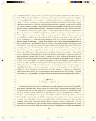 escolhidos dos irmãos de louvável conduta, bons costumes e que se-lhes conheça um verdadeiro fervor de servirem ao
                        Santíssimo Sacramento; para se elegerem se fará mesa em a dominga próxima anterior ao Corpo de Deus, elegendo-
                        os a mesa atual, porém por votos secretos, que o escrivão ajuntará, apresentando-os ao juiz, para que, no caso de
                        empate, ele o decida e resolva, como lhe parecer mais justo e racionável; recomendando-se tanto ao juiz, como aos
                        vogais, que seja sempre o seu voto livre de condescendências e unicamente estendendo as vistas ao serviço de Deus
                        e da irmandade. Depois de completa a eleição (à qual pede a razão e a dignidade do emprego do senhor governador
                        que lhe seja atenta e obsequiosamente participada), o irmão escrivão o participará por carta a todos os novos eleitos,
                        os quais devem, por todas as razões, aceitar; porém, caso tenham algum justo motivo de escusa, imediatamente a
                        darão, para com tempo se proceder à nova eleição. Se a escusa for só nascida de pouco zelo e fervor de servir ao
                        Santíssimo Sacramento (o que não é de esperar), lhe sairá em culpa e o poderão excluir da irmandade, se assim a mesa
                        o entender. Estando completo o número dos oficiais que hão de servir na nova mesa, o irmão escrivão lavrará o termo
                        no livro que lhe pertence e o assinarão os oficiais de ambas as mesas no dia determinado à posse, para a qual se
                        destina a Dominga do Senhor, que é a próxima futura ao dia de Corpo de Deus. Advertirão os irmãos da mesa, ao
                        tempo de fazer a eleição, à possibilidade dos irmãos que elegerem, e assim mesmo a que não sejam eleitos os que têm
                        servido em mesa, menos de passarem três anos; e só poderão entrar, sendo por vontade própria, o que lhes será muito
                        louvável, pois dão os mais certos indícios do seu zelo; a mesma irmandade o louvará muito a todos aqueles que
                        tiverem de ser mordomos por devoção. Acontecendo que antes de passar seis meses da posse da nova mesa, faleça
                        algum dos oficiais dela, se procederá à nova eleição para se completar o preciso número; porém, caso tenham passados
                        os ditos seis meses, ficará obrigada a fazenda do dito irmão falecido a satisfazer a jóia que abaixo se determina. A
                        posse da nova mesa será dada depois de recolher a procissão, para o que se ajuntarão ambas as mesas na igreja
                        paroquial (enquanto a irmandade não tiver casa própria destinada às conferências), e na ordem seguinte: Na cabeceira
                        da mesa o juiz e o Revmo. Vigário à sua direita (o qual deve assistir para resolver e regular, quanto couber na sua
                        jurisdição, as matérias que forem meramente espirituais). No princípio dos laterais, à parte direita, o escrivão e logo
                        imediato o tesoureiro e, à esquerda o procurador, seguindo-se os mais irmãos mordomos, sem distinção de lugar ou
                        antigüidade, e ficando para baixo a nova mesa, até que se assine o sobredito termo de posse. O escrivão lerá as
                        obrigações de cada um dos irmãos, as festividades que se devem fazer naquele ano e assim mesmo os sufrágios pelos
                        irmãos vivos e defuntos, para que nada fiquem ignorando. Depois de assinado o termo cederá os lugares a mesa que
                        sai, entrando neles a que entra a servir, para logo ali tomarem as contas na conformidade determinada no capítulo X.



                                                                          CAPÍTULO IV
                                                                Das obrigações e privilégios do juiz

                            Como à grandeza do emprego deve corresponder a preeminência do lugar, o juiz em todos os atos da irmandade,
                        assim públicos, como particulares, ocupará sempre, entre os mais irmãos, o primeiro lugar, precedendo a todos; e
                        só será precedido do Rev. Vigário da freguesia, que o mesmo juiz porá à sua mão direita, nas ocasiões que se achar
                        nos atos da irmandade. Além da preeminência do lugar, terá o juiz a jurisdição de poder convocar os irmãos da
                        mesa todas as vezes que lhe parecer justo, propondo e decidindo os negócios da irmandade, conforme o parecer
                        dos mais irmãos, dos quais sempre será obrigado a seguir o maior número; sendo, porém, os negócios a respeito de
                        se fazerem gastos extraordinários ou pertencentes a propriedades, bens de raízes, que para o futuro possua a
                        irmandade, como comprar, vender, trocar, alienar ou fazer arrendamentos, então será obrigado o juiz a convocar
                        mesa geral com o maior número de irmãos que puder ajuntar, devendo preferir ao comum dos irmãos todos aqueles
                        que tiverem já servido em mesa. Sendo certo que nestas qualidades de conferências, pela maior parte acontecem

                                                                                 268




Diarios pp209-350.pmd              268                                                            22/10/05, 12:27
 