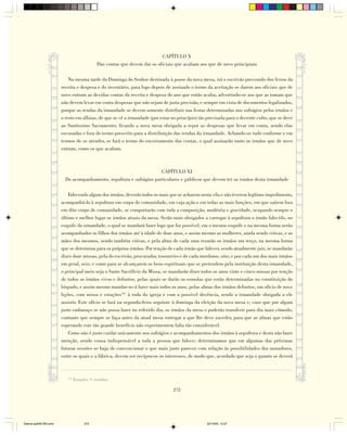 CAPÍTULO X
                                             Das contas que devem dar os oficiais que acabam aos que de novo principiam

                            Na mesma tarde da Dominga do Senhor destinada à posse da nova mesa, irá o escrivão prevenido dos livros da
                        receita e despesa e do inventário, para logo depois de assinado o termo da aceitação se darem aos oficiais que de
                        novo entram as devidas contas da receita e despesa do ano que então acaba; advertindo-se aos que as tomam que
                        não devem levar em conta despesas que não sejam de justa precisão, e sempre em vista de documentos legalizados,
                        porque as rendas da irmandade se devem somente distribuir nas festas determinadas nos sufrágios pelos irmãos e
                        o resto em alfaias, de que se vê a irmandade (por estar no princípio) tão precisada para o decente culto, que se deve
                        ao Santíssimo Sacramento; ficando a nova mesa obrigada a repor as despesas que levar em conta, sendo elas
                        escusadas e fora do termo prescrito para a distribuição das rendas da irmandade. Achando-se tudo conforme e em
                        termos de se atender, se fará o termo do encerramento das contas, o qual assinarão tanto os irmãos que de novo
                        entram, como os que acabam.



                                                                      CAPÍTULO XI
                          Do acompanhamento, sepultura e sufrágios particulares e públicos que devem ter os irmãos desta irmandade

                            Falecendo algum dos irmãos, deverão todos os mais que se acharem nesta vila e não tiverem legítimo impedimento,
                        acompanhá-lo à sepultura em corpo de comunidade, em cuja ação e em todas as mais funções, em que saírem fora
                        em dito corpo de comunidade, se comportarão com toda a composição, modéstia e gravidade, ocupando sempre o
                        último e melhor lugar os irmãos atuais da mesa. Serão mais obrigados a carregar à sepultura o irmão falecido, no
                        esquife da irmandade, o qual se mandará fazer logo que for possível; em o mesmo esquife e na mesma forma serão
                        acompanhados os filhos dos irmãos até à idade de doze anos, e assim mesmo as mulheres, ainda sendo viúvas, e as
                        mães dos mesmos, sendo também viúvas, e pela alma de cada uma rezarão os irmãos um terço, na mesma forma
                        que se determina para os próprios irmãos. Por tenção de cada irmão que falecer, sendo atualmente juiz, se mandarão
                        dizer doze missas, pela do escrivão, procurador, tesoureiro e de cada mordomo, oito; e por cada um dos mais irmãos
                        em geral, seis; e como para se alcançarem os bens espirituais que se pretendem pela instituição desta irmandade,
                        o principal meio seja o Santo Sacrifício da Missa, se mandarão dizer todos os anos vinte e cinco missas por tenção
                        de todos os irmãos vivos e defuntos, pelas quais se darão as esmolas que estão determinadas na constituição do
                        bispado, e assim mesmo mandar-se-á fazer mais todos os anos, pelas almas dos irmãos defuntos, um ofício de nove
                        lições, com missa e estações141 à roda da igreja e com a possível decência, sendo a irmandade obrigada a ele
                        assistir. Este ofício se fará na segunda-feira seguinte à dominga da eleição da nova mesa e, caso que por algum
                        justo embaraço se não possa fazer no referido dia, os irmãos da mesa o poderão transferir para dia mais cômodo,
                        contanto que sempre se faça antes da atual mesa entregar a que lhe deve suceder, para que as almas que estão
                        esperando este tão grande benefício não experimentem falta tão considerável.
                            Como não é justo cuidar unicamente nos sufrágios e acompanhamentos dos irmãos à sepultura e desta não fazer
                        menção, sendo cousa indispensável a toda a pessoa que falece; determinamos que em algumas das próximas
                        futuras sessões se haja de convencionar o que mais justo parecer com relação às possibilidades dos moradores,
                        entre os quais e a fábrica, devem ser recíprocos os interesses, de modo que, acordado que seja o quanto se deverá



                           141
                                 Estações = sermões.

                                                                                272




Diarios pp209-350.pmd                 272                                                        22/10/05, 12:27
 