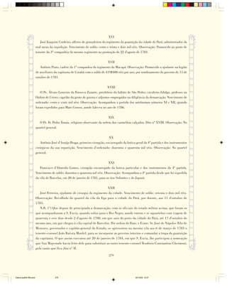 XVI
                           José Joaquim Cordeiro, alferes de granadeiros do regimento da guarnição da cidade do Pará; administrador da
                        real mesa da expedição. Vencimento de soldo: cento e trinta e dois mil réis. Observação: Promovido ao posto de
                        tenente da 3ª companhia do mesmo regimento na promoção de 22 d'agosto de 1783.

                                                                             XVII
                           Antônio Pinto, cadete da 1ª companhia do regimento do Macapá. Observação: Promovido a ajudante na legião
                        de auxiliares da capitania de Cuiabá com o soldo de 419$400 réis por ano, por nombramento do governo de 15 de
                        outubro de 1781.

                                                                            XVIII
                            O Pe. Álvaro Loureiro da Fonseca Zuzarte, presbítero do hábito de São Pedro; cavaleiro fidalgo, professo na
                        Ordem de Cristo; capelão da gente de guerra e adjuntos empregados na diligência da demarcação. Vencimento de
                        ordenado: cento e vinte mil réis. Observação: Acompanhou a partida dos astrônomos números XI e XII, quando
                        foram expedidos para Mato Grosso, aonde faleceu no ano de 1786.

                                                                              XIX
                           O Pe. Fr. Pedro Tomás, religioso observante da ordem dos carmelitas calçados. Dito nº XVIII. Observação: No
                        quartel general.

                                                                              XX
                           Antônio José d'Araújo Braga, primeiro cirurgião, encarregado da botica geral da 4ª partida e dos instrumentos
                        cirúrgicos da sua repartição. Vencimento d’ordenado: duzentos e quarenta mil réis. Observação: No quartel
                        general.

                                                                              XXI
                           Francisco d'Almeida Gomes, cirurgião encarregado da botica particular e dos instrumentos da 4ª partida.
                        Vencimento de soldo: duzentos e quarenta mil réis. Observação: Acompanhou a 4ª partida desde que foi expedida
                        da vila de Barcelos, em 20 de janeiro de 1781, para os rios Solimões e do Jupurá.

                                                                            XXII
                           José Ferreira, ajudante de cirurgia do regimento da cidade. Vencimento de soldo: setenta e dois mil réis.
                        Observação: Recolhido do quartel da vila da Ega para a cidade do Pará, por doente, aos 11 d'outubro de
                        1785.
                           N.B. 1º) Que depois de principiada a demarcação, com os oficiais do estado militar acima, que foram os
                        que acompanharam a S. Excia. quando subiu para o Rio Negro, aonde entrou e se aquartelou com viagem de
                        quarenta e seis dias desde 2 d'agosto de 1780, em que saiu do porto da cidade do Pará, até 17 d'outubro do
                        mesmo ano, em que chegou à vila capital de Barcelos. Por ordem do Ilmo. e Exmo. Sr. José de Nápoles Telo de
                        Menezes, governador e capitão-general do Estado, se apresentou na mesma vila aos 6 de março de 1783 o
                        tenente-coronel João Batista Mardel, para se incorporar ao governo interino e comandar a tropa da guarnição
                        da capitania. O que assim executou até 20 de janeiro de 1784, em que S. Excia. lhe participou a nomeação
                        que Sua Majestade havia feito dele para substituir ao outro tenente-coronel Teodósio Constantino Chermont,
                        pela razão que fica dita nº II.

                                                                              279




Diarios pp209-350.pmd                 279                                                        22/10/05, 12:27
 