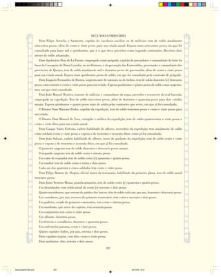 SEGUNDO COMISSÁRIO
                            Dom Filipe Arrucha y Sarmento, capitão da cavalaria auxiliar ou de milícias; tem de soldo atualmente
                        oitocentos pesos, além de cento e vinte pesos para um criado anual. Espera mais setecentos pesos em que foi
                        consultado para fazer mil e quinhentos, que é o que deve perceber como segundo comissário. Recebeu dois
                        meses de soldo adiantado.
                            Dom Apolinário Dias de La Fuente, empregado como geógrafo, capitão de povoadores e comandante do forte da
                        boca do Cacequiry de Bona Guardia, no rio Orinoco, e da povoação das Esmeraldas, governador e comandante das
                        províncias de Quejos; tem de soldo atualmente mil e duzentos pesos de governador, além de cento e vinte pesos
                        para um criado anual. Espera mais quinhentos pesos de soldo, em que foi consultado pela comissão de geógrafo.
                            Dom Joaquim Fernandes de Bustos, sargento-mor de naturais ou de índios; tem de soldo duzentos [e] dezesseis
                        pesos como tenente e cento e vinte pesos para um criado. Espera quinhentos e quatro pesos de soldo como sargento-
                        mor, em que está consultado.
                            Dom João Manoel Benites, tenente de milícias e comandante da tropa, provedor e tesoureiro da real fazenda,
                        empregado na expedição. Tem de soldo oitocentos pesos, além de duzentos e quarenta pesos para dois criados
                        anuais. Espera quinhentos e quatro pesos mais de soldo pelas comissões que serve, em que já foi consultado.
                            O Doutor Dom Mariano Brabo, capelão da expedição; tem de soldo trezentos pesos e cento e vinte pesos para
                        um criado.
                            O Doutor Dom Manoel de Vera, cirurgião e médico da expedição; tem de soldo quatrocentos e vinte pesos e
                        cento e vinte ditos para um criado anual.
                            Dom Gaspar Santo Estêvão, cadete habilitado de alferes, secretário da expedição; tem atualmente de soldo
                        como soldado cento e vinte pesos e espera o de trezentos e sessenta ditos, como já foi consultado.
                            Dom João Salinas, cadete habilitado de alferes, serve de ajudante da expedição; tem de soldo cento e vinte
                        pesos e espera o de trezentos e sessenta ditos, em que já foi consultado.
                            O primeiro sargento tem de soldo duzentos e dezesseis pesos anuais.
                            O segundo sargento tem de soldo cento e oitenta pesos.
                            Um cabo de esquadra tem de soldo cento [e] quarenta e quatro pesos.
                            Um tambor tem de soldo cento e trinta e dois pesos.
                            Cada um dos quarenta e cinco soldados tem cento e vinte pesos.
                            Dom Filipe Ramon de Alegria, oficial maior da tesouraria, habilitado da primeira plana, tem de soldo anual
                        trezentos pesos.
                            Dom Justo Ventura Monar, guarda-armazém, tem de soldo cento [e] quarenta e quatro pesos.
                            Um desenhador, com soldo anual de cento [e] noventa e dois pesos.
                            Quatro marinheiros, que servem de patrões dos barcos, têm de soldo cada um, por ano, duzentos e dezesseis pesos.
                            Um cozinheiro, por ano, escravo do primeiro comissário, tem cento e noventa e dois pesos.
                            Um padeiro, criado do primeiro comissário, tem cento e oitenta pesos.
                            Um mordomo, que serve de copeiro, tem sessenta pesos.
                            Um carpinteiro tem cento e vinte pesos.
                            Um alfaiate, duzentos pesos.
                            Um ferreiro e serralheiro, duzentos e quarenta pesos.
                            Um enfermeiro paisano, cento e vinte pesos.
                            Quatro capitães índios, por ano, setenta e dois pesos.
                            Dois capitães negros, com dito, cento e vinte pesos.
                            Dois ajudantes, dito, setenta e dois pesos.

                                                                                287




Diarios pp209-350.pmd                 287                                                           22/10/05, 12:27
 