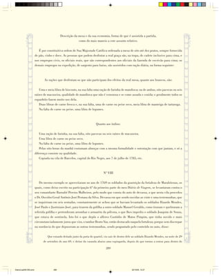 Descrição da mesa e da sua economia, forma de que é assistida a partida,
                                                          como do mais maneio a este assunto relativo.

                           É por constituitiva ordem de Sua Majestade Católica ordenada a mesa de oito até dez pratos, sempre fornecida
                        de pão, vinho e doce. As pessoas que podem desfrutar a real graça são, na tropa, de cadete inclusive para cima, e
                        nos empregos civis, os oficiais reais, que são correspondentes aos oficiais da fazenda de escrivão para cima; os
                        demais empregos na expedição, de sargento para baixo, são assistidos com ração diária, na forma seguinte:



                               As rações que desfrutam os que não participam dos efeitos da real mesa, quanto aos brancos, são:

                            Uma e meia libra de biscouto, na sua falta uma ração de farinha de mandioca; na de ambas, oito pacovas ou seis
                        raízes de macaxeira, qualidade de mandioca que não é venenosa e se come assada e cozida; e geralmente todos os
                        espanhóis fazem muito uso dela.
                            Duas libras de carne fresca e, na sua falta, uma de carne ou peixe seco, meia libra de manteiga de tartaruga.
                            Na falta de carne ou peixe, uma libra de legumes.



                                                                          Quanto aos índios:

                            Uma ração de farinha, na sua falta, oito pacovas ou seis raízes de macaxeira.
                            Uma libra de carne ou peixe seco.
                            Na falta de carne ou peixe, uma libra de legumes.
                            Pelas oito horas da manhã costumam almoçar com a mesma formalidade e ostentação com que jantam, e só a
                        diferença consiste na qualidade.
                            Copiada na vila de Barcelos, capital do Rio Negro, aos 7 de julho de 1785, etc.



                                                                                Nº VIII

                            Do mesmo exemplo se aproveitaram no ano de 1769 os soldados da guarnição da fortaleza de Marabitenas, os
                        quais, como deixo escrito na participação 6ª da primeira parte do meu Diário de Viagem, se levantaram contra o
                        seu comandante Barnabé Pereira Malheiros, pelo modo que consta do auto de devassa, a que nesta vila procedeu
                        o Dr. Ouvidor Geral Antônio José Pestana da Silva. Devassa em que sendo ouvidas as vinte e uma testemunhas, que
                        se inquiriram em seis sentadas, constantemente se achou que se haviam levantado os soldados Ilizardo Mendes,
                        José Paulo e Justiniano José, para tirarem da golilha a outro soldado Manoel Geraldo, como tiraram e quebraram a
                        referida golilha e pertenderam arrombar o armazém da pólvora, o que lhes impediu o soldado Joaquim de Souza,
                        que estava de sentinela. Isto foi o que depôs o alferes Custódio de Matos Pimpim, que tinha ouvido e mais
                        circunstanciadamente jurou que vira, o tambor Bento Vaz, então destacado naquela fortaleza; porque sem discrepar
                        na sustância do que depuseram as outras testemunhas, sendo perguntado pelo conteúdo no auto, disse:

                                  Que estando deitado junto da porta do quartel, viu sair de dentro dele ao soldado Ilizardo Mendes, na noite de 29
                              de setembro do ano 69, e deitar da varanda abaixo uma espingarda, depois do que tornou a entrar para dentro do

                                                                                   289




Diarios pp209-350.pmd                  289                                                              22/10/05, 12:27
 