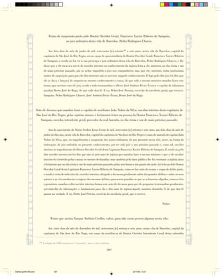 Termo de suspensão posta pelo Doutor Ouvidor Geral, Francisco Xavier Ribeiro de Sampaio,
                                                 ao juiz ordinário desta vila de Barcelos, Pedro Rodrigues Chaves.

                                    Aos dois dias do mês de junho de mil, setecentos [e] setenta148 e sete anos, nesta vila de Barcelos, capital da
                                capitania de São José do Rio Negro, em as casas de aposentadoria do Doutor Ouvidor Geral, Francisco Xavier Ribeiro
                                de Sampaio, e sendo aí, fez vir à sua presença o juiz ordinário desta vila de Barcelos, Pedro Rodrigues Chaves, e lhe
                                disse que a ele tocava o servir de ouvidor interino no conhecimento da injúria feita a ele, ministro, no dia trinta e um
                                de maio próximo passado, por se achar impedido o juiz seu companheiro, mas que ele, ministro, tinha justíssimas
                                razões de suspeição, para que ele dito ministro não se servisse naquele conhecimento. E logo pelo dito juiz foi dito que
                                ele se dava e lançava de suspeito no mesmo conhecimento e causa, de que tudo o mesmo ministro mandou fazer este
                                termo, que assinou com ele juiz, sendo a tudo testemunhas o alferes José Antônio Freire Évora e o capitão de infantaria
                                auxiliar Bento José do Rego, de que tudo dou fé. E eu, Pedro José Pereira, escrivão da ouvidoria geral, que escrevi.
                                Sampaio. Pedro Rodrigues Chaves. José Antônio Freire Évora. Bento José do Rego.



                        Auto de devassa que mandou fazer o capitão de auxiliares João Nobre da Silva, ouvidor interino desta capitania de
                        São José do Rio Negro, pelas injúrias atrozes e ferimentos feitos na pessoa do Doutor Francisco Xavier Ribeiro de
                           Sampaio, ouvidor, intendente geral, provedor da real fazenda, no dia trinta e um de maio próximo passado:

                                    Ano do nascimento de Nosso Senhor Jesus Cristo de mil, setecentos [e] setenta e sete anos, aos dois dias do mês de
                                junho do dito ano, nesta vila de Barcelos, capital da capitania de São José do Rio Negro e casas de morada do capitão João
                                Nobre da Silva, que, no impedimento e suspensão dos juizes ordinários do ano presente nesta vila, serve, na forma da
                                ordenação, de juiz ordinário no presente conhecimento, por ter sido juiz o ano próximo passado e, como tal, ouvidor
                                interino no impedimento do Doutor Ouvidor Geral desta Capitania Francisco Xavier Ribeiro de Sampaio. E sendo aí, pelo
                                dito ouvidor interino me foi dito que não só pelo auto de injúria que mandou fazer o mesmo ministro e que a ele ouvidor
                                interino foi remetido pelas causas no mesmo declaradas; mas também pela fama pública lhe foi constante a injúria atroz
                                e ferimento que no dia trinta e um de maio próximo passado, pelas seis horas e um quarto da tarde, foi feito ao dito Doutor
                                Ouvidor Geral desta Capitania Francisco Xavier Ribeiro de Sampaio, como se faz certo do exame e corpo de delito junto,
                                e sendo à vista de tudo isto ele, ouvidor interino, obrigado a devassar geralmente sobre tão grandes delitos e sobre os seus
                                autores e as circunstâncias e origens dos mesmos delitos, para serem punidos os que se achassem culpados, como as leis
                                o permitem, mandou o dito ouvidor interino formar este auto de devassa, para por ele perguntar testemunhas geralmente,
                                servindo-lhe de informações e fundamento para ela o dito auto de injúria àquele ministro demitido. E de que dou fé
                                passar na verdade. E eu, Pedro José Pereira, escrivão da ouvidoria geral, que o escrevi.


                                                                                                                                         Nobre.



                                      Termo que assina Gaspar Antônio Coelho, cafuz, para não curar pessoa alguma nesta vila:

                                    Aos vinte dias do mês de dezembro de mil, setecentos [e] setenta e seis anos, nesta vila de Barcelos, capital da
                                capitania de São José do Rio Nego, em casas da residência do Doutor Ouvidor Intendente Geral desta sobredita

                          148
                                A edição de 1983 transcreve “sessenta”, mas é erro evidente.

                                                                                         297




Diarios pp209-350.pmd                     297                                                                  22/10/05, 12:27
 