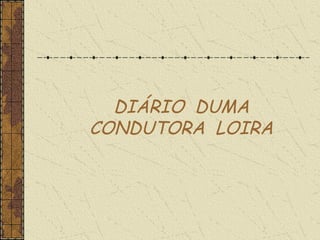 DIÁRIO DUMA
CONDUTORA LOIRA

 