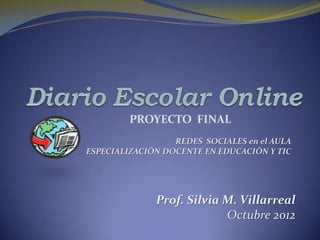 PROYECTO FINAL
                  REDES SOCIALES en el AULA
ESPECIALIZACIÓN DOCENTE EN EDUCACIÓN Y TIC




              Prof. Silvia M. Villarreal
                           Octubre 2012
 