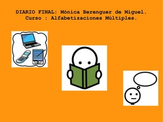 DIARIO FINAL: Mónica Berenguer de Miguel.
Curso : Alfabetizaciones Múltiples.
 