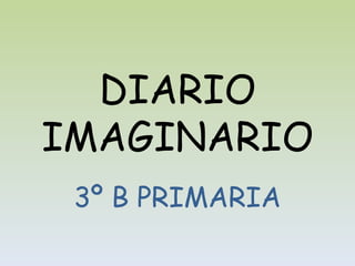 DIARIO
IMAGINARIO
 3º B PRIMARIA
 