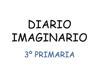 DIARIO
IMAGINARIO
3º PRIMARIA
 