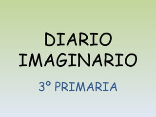 DIARIO
IMAGINARIO
 3º PRIMARIA
 