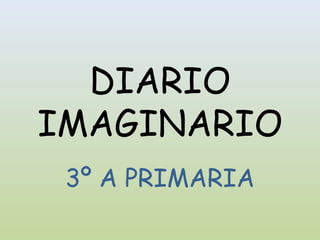 DIARIO
IMAGINARIO
 3º A PRIMARIA
 