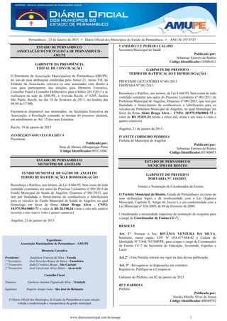 Pernambuco , 23 de Janeiro de 2013 • Diário Oficial dos Municípios do Estado de Pernambuco • ANO IV | Nº 0747

                     ESTADO DE PERNAMBUCO                                       VANDERLUCE PEREIRA CALADO
            ASSOCIAÇÃO MUNICIPALISTA DE PERNAMBUCO -                            Secretária Municipal de Saúde
                             AMUPE                                                                                                    Publicado por:
                                                                                                                         Sebastiao Ferreira de Mattos
                                                                                                                     Código Identificador:104B64E1
                       GABINETE DA PRESIDÊNCIA
                        EDITAL DE CONVOCAÇÃO                                                  GABINETE DO PREFEITO
                                                                                       TERMO DE RATIFICAÇÃO E HOMOLOGAÇÃO
    O Presidente da Associação Municipalista de Pernambuco-AMUPE,
    no uso de suas atribuições conferidas pelo Artico 21, inciso VII, do        PROCESSO LICITATÓRIO Nº 001/2013
    Estatuto da Associacão, convoca os seus associados com direito a            DISPENSA Nº 001/2013
    voto para participarem das eleições para Diretoria Executiva,
    Conselho Fiscal e Conselho Deliberativo para o biênio 2013/2015 a se        Reconheço e Ratifico, nos termos, da Lei 8.666/93, bem como de todo
    realizarem na sede da AMUPE, à Avenida Recife, nº 6205, Jardim              conteúdo constante nos autos do Processo Licitatório nº 001/2013 da
    São Paulo, Recife, no dia 18 de fevereiro de 2013, no horário das           Prefeitura Municipal de Angelim, Dispensa nº 001/2013, que tem por
    08:00 às 17:00h.                                                            finalidade o fornecimento de combustíveis e lubrificantes para os
                                                                                veículos da Prefeitura Municipal de Angelim, no qual Homologo em
    Encontra-se disponível aos interesados, na Secretaria Executiva da          favor da firma Altair Braga Alves – CNPJ: 10.975.954/0001-73 o
    Associação, a Resolução contendo as normas do processo eleitoral,           valor de R$ 35.031,24 (trinta e cinco mil, trinta e um reais e vinte e
    em atendimento ao Art. 15 dos seus Estatutos.                               quatro centavos).
    Recife, 19 de janeiro de 2013                                               Angelim, 21 de janeiro de 2013.
    JANDELSON GOUVEIA DA SILVA                                                  IVANETE CORDEIRO PEDROSA
    Presidente                                                                  Prefeita do Município de Angelim
                                                           Publicado por:                                                            Publicado por:
                                         Ilene de Morais Albuquerque Pinto                                               Sebastiao Ferreira de Mattos
                                          Código Identificador:901CA84C                                              Código Identificador:0354B4F3

                        ESTADO DE PERNAMBUCO                                                      ESTADO DE PERNAMBUCO
                         MUNICÍPIO DE ANGELIM                                                      MUNICÍPIO DE BONITO

              FUNDO MUNICIPAL DE SAÚDE DE ANGELIM                                                   GABINETE DO PREFEITO
             TERMO DE RATIFICAÇÃO E HOMOLOGAÇÃO                                                      PORTARIA Nº. 118/2013.
    Reconheço e Ratifico, nos termos, da Lei 8.666/93, bem como de todo                       Institui a Nomeação de Coordenador de Ensino.
    conteúdo constantes nos autos do Processo Licitatório nº 001/2013 do
    Fundo Municipal de Saúde de Angelim, Dispensa nº 001/2013, que              O Prefeito Municipal do Bonito, Estado de Pernambuco, no curso de
    tem por finalidade o fornecimento de combustíveis e lubrificantes           suas atribuições legais e de conformidade com a Lei Orgânica
    para os veículos do Fundo Municipal de Saúde de Angelim, no qual            Municipal, Capítulo II, Artigo 44, Inciso I, e em conformidade com a
    Homologo em favor da firma Altair Braga Alves – CNPJ:                       Lei Municipal nº 836/2009, de 04 de fevereiro de 2009;
    10.975.954/0001-73 o valor de R$ 28.198,24 (vinte e oito mil, cento e
    noventa e oito reais e vinte e quatro centavos).                            Considerando a necessidade imperiosa de nomeação de ocupante para
                                                                                o cargo de Coordenador de Ensino CC-7,
    Angelim, 21 de janeiro de 2013.
                                                                                RESOLVE

                                                                                Art. 1º- Nomear a Sra. RIVÂNIA VENTURA DA SILVA,
                                                                                brasileira, maior capaz, CPF Nº 038.477.884-42 e Cédula de
                               Expediente:
                                                                                Identidade Nº 5.844.785 SSP/PE, para ocupar o cargo de Coordenador
             Associação Municipalista de Pernambuco - AMUPE
                                                                                de Ensino CC-7 da Secretaria de Educação, Juventude, Esportes e
                            Diretoria Executiva                                 Lazer.

Presidente:        Jandelson Gouveia da Silva - Escada                          Art.2º - Esta Portaria entrará em vigor na data da sua publicação.
1º Secretário:     José Severino Ramos de Souza - Gameleira
1º Tesoureiro:     Jadiel Cordeiro Braga - São Caetano                          Art. 3º - Revogam-se às disposições em contrário.
2º Tesoureiro:     José Cavalcanti Alves Júnior - Arcoverde                     Registre-se, Publique-se e Cumpra-se.
                              Conselho Fiscal
                                                                                Gabinete do Prefeito, em 02 de janeiro de 2013.
Titulares        Gerôncio Antônio Figueiredo Silva - Trindade
                                                                                RUY BARBOSA
Suplentes        Rogério Araújo Leão - São José do Belmonte                     Prefeito
                                                                                                                                     Publicado por:
                                                                                                                      Jéssika Mirelle Alves de Souza
   O Diário Oficial dos Municípios do Estado de Pernambuco é uma solução                                             Código Identificador:4B049792
         voltada à modernização e transparência da gestão municipal.



                                                  www.diariomunicipal.com.br/amupe                                                  1
 