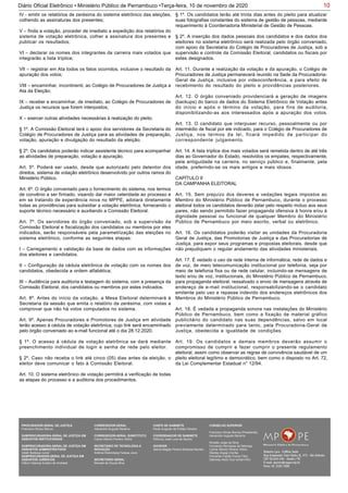 10Diário Oficial Eletrônico • Ministério Público de Pernambuco •Terça-feira, 10 de novembro de 2020
IV - emitir os relatórios de zerésima do sistema eletrônico das eleições,
colhendo as assinaturas dos presentes;
V – finda a votação, proceder de imediato a expedição dos relatórios do
sistema de votação eletrônica, colher a assinatura dos presentes e
publicar os resultados;
VI – declarar os nomes dos integrantes da carreira mais votados que
integrarão a lista tríplice;
VII – registrar em Ata todos os fatos ocorridos, inclusive o resultado da
apuração dos votos;
VIII – encaminhar, incontinenti, ao Colégio de Procuradores de Justiça a
Ata da Eleição;
IX – receber e encaminhar, de imediato, ao Colégio de Procuradores de
Justiça os recursos que forem interpostos;
X – exercer outras atividades necessárias à realização do pleito.
§ 1º. A Comissão Eleitoral terá o apoio dos servidores da Secretaria do
Colégio de Procuradores de Justiça para as atividades de preparação,
votação, apuração e divulgação do resultado da eleição.
§ 2º. Os candidatos poderão indicar assistente técnico para acompanhar
as atividades de preparação, votação e apuração.
Art. 5º. Poderá ser usado, desde que autorizado pelo detentor dos
direitos, sistema de votação eletrônico desenvolvido por outros ramos do
Ministério Público.
Art. 6º. O órgão conveniado para o fornecimento do sistema, nos termos
de convênio a ser firmado, visando dar maior celeridade ao processo e
em se tratando de experiência nova no MPPE, adotará diretamente
todas as providências para subsidiar a votação eletrônica, fornecendo o
suporte técnico necessário e auxiliando a Comissão Eleitoral.
Art. 7º. Os servidores do órgão conveniado, sob a supervisão da
Comissão Eleitoral e fiscalização dos candidatos ou membros por eles
indicados, serão responsáveis pela parametrização das eleições no
sistema eletrônico, conforme as seguintes etapas:
I – Carregamento e validação da base de dados com as informações
dos eleitores e candidatos.
II – Configuração da cédula eletrônica de votação com os nomes dos
candidatos, obedecida a ordem alfabética;
III – Audiência para auditoria e testagem do sistema, com a presença da
Comissão Eleitoral, dos candidatos ou membros por estes indicados.
Art. 8º. Antes do início da votação, a Mesa Eleitoral determinará à
Secretaria da sessão que emita o relatório da zerésima, com vistas a
comprovar que não há votos computados no sistema.
Art. 9º. Apenas Procuradores e Promotores de Justiça em atividade
terão acesso à cédula de votação eletrônica, cujo link será encaminhado
pelo órgão conveniado ao e-mail funcional até o dia 28.12.2020.
§ 1º. O acesso à cédula de votação eletrônica se dará mediante
preenchimento individual de login e senha de rede pelo eleitor.
§ 2º. Caso não receba o link até cinco (05) dias antes da eleição, o
eleitor deve comunicar o fato à Comissão Eleitoral.
Art. 10. O sistema eletrônico de votação permitirá a verificação de todas
as etapas do processo e a auditoria dos procedimentos.
§ 1º. Os candidatos terão até trinta dias antes do pleito para atualizar
suas fotografias constantes do sistema de gestão de pessoas, mediante
requerimento à Coordenadoria Ministerial de Gestão de Pessoas.
§ 2º. A inserção dos dados pessoais dos candidatos e dos dados dos
eleitores no sistema eletrônico será realizada pelo órgão conveniado,
com apoio da Secretaria do Colégio de Procuradores de Justiça, sob a
supervisão e controle da Comissão Eleitoral, candidatos ou fiscais por
estes designados.
Art. 11. Durante a realização da votação e da apuração, o Colégio de
Procuradores de Justiça permanecerá reunido na Sede da Procuradoria-
Geral de Justiça, inclusive por videoconferência, e para efeito de
recebimento do resultado do pleito e providências posteriores.
Art. 12. O órgão conveniado providenciará a geração de imagens
(backups) do banco de dados do Sistema Eletrônico de Votação antes
do início e após o término da votação, para fins de auditoria,
disponibilizando-as aos interessados após a apuração dos votos.
Art. 13. O candidato que interpuser recurso, pessoalmente ou por
intermédio de fiscal por ele indicado, para o Colégio de Procuradores de
Justiça, nos termos da lei, ficará impedido de participar do
correspondente julgamento.
Art. 14. A lista tríplice dos mais votados será remetida dentro de até três
dias ao Governador do Estado, resolvidos os empates, respectivamente,
pela antiguidade na carreira, no serviço público e, finalmente, pela
idade, preferindo-se os mais antigos e mais idosos.
CAPÍTULO II
DA CAMPANHA ELEITORAL
Art. 15. Sem prejuízo dos deveres e vedações legais impostos ao
Membro do Ministério Público de Pernambuco, durante o processo
eleitoral todos os candidatos deverão zelar pelo respeito mútuo aos seus
pares, não sendo permitido fazer propaganda ofensiva à honra e/ou à
dignidade pessoal ou funcional de qualquer Membro do Ministério
Público de Pernambuco por meio escrito, verbal ou eletrônico.
Art. 16. Os candidatos poderão visitar as unidades da Procuradoria
Geral de Justiça, das Promotorias de Justiça e das Procuradorias de
Justiça, para expor seus programas e propostas eleitorais, desde que
não prejudiquem o regular andamento das atividades ministeriais.
Art. 17. É vedado o uso da rede interna de informática, rede de dados e
de voz, de meio telecomunicação institucional por telefonia, seja por
meio de telefonia fixa ou de rede celular, incluindo-se mensagens de
texto e/ou de voz, institucionais, do Ministério Público de Pernambuco,
para propaganda eleitoral, ressalvado o envio de mensagens através de
endereço de e-mail institucional, responsabilizando-se o candidato
emitente pelo uso e repasse indevido dos endereços eletrônicos dos
Membros do Ministério Público de Pernambuco.
Art. 18. É vedada a propaganda sonora nas instalações do Ministério
Público de Pernambuco, bem como a fixação de material gráfico
publicitário do candidato nas suas dependências, salvo em local
previamente determinado para tanto, pela Procuradoria-Geral de
Justiça, obedecida a igualdade de condições.
Art. 19. Os candidatos e demais membros deverão assumir o
compromisso de cumprir e fazer cumprir o presente regulamento
eleitoral, assim como observar as regras de convivência saudável de um
pleito eleitoral legítimo e democrático, bem como o disposto no Art. 72,
da Lei Complementar Estadual n° 12/94.
PROCURADOR-GERAL DE JUSTIÇA
Francisco Dirceu Barros
SUBPROCURADORA-GERAL DE JUSTIÇA EM
ASSUNTOS INSTITUCIONAIS:
SUBPROCURADORA-GERAL DE JUSTIÇA EM
ASSUNTOS ADMINISTRATIVOS:
Valdir Barbosa Junior
SUBPROCURADOR-GERAL DE JUSTIÇA EM
ASSUNTOS JURÍDICOS:
Clênio Valença Avelino de Andrade
CORREGEDOR-GERAL
Alexandre Augusto Bezerra
CORREGEDOR-GERAL SUBSTITUTO
Carlos Alberto Pereira Vitório
SECRETÁRIO DE TECNOLOGIA E
INOVAÇÃO
Antônio Rolemberg Feitosa Júnio
SECRETÁRIO-GERAL:
Maviael de Souza Silva
CHEFE DE GABINETE
Paulo Augusto de Freitas Oliveira
COORDENADOR DE GABINETE
Petrúcio José Luna de Aquino
OUVIDOR
Selma Magda Pereira Barbosa Barreto
CONSELHO SUPERIOR
Francisco Dirceu Barros (Presidente)
Alexandre Augusto Bezerra
Rinaldo Jorge da Silva
Fernanda Henriques da Nóbrega
Carlos Alberto Pereira Vitório
Stanley Araújo Corrêa
Fernando Falcão Ferraz Filho
Salomao Abdo Aziz Ismail Filho
 