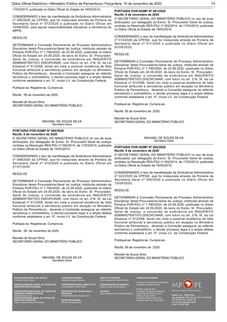 14Diário Oficial Eletrônico • Ministério Público de Pernambuco •Terça-feira, 10 de novembro de 2020
17/03/2014, publicada no Diário Oficial do Estado de 19/03/2014,
CONSIDERANDO o teor da manifestação da Sindicância Administrativa
nº 006/2020 da CPPAD, que foi instaurada através da Portaria da
Secretaria Geral nº 472/2020 e publicada no Diário Oficial em
10/08/2020, para apurar responsabilidade disciplinar a servidor(a) do
MPPE.
RESOLVE:
DETERMINAR à Comissão Permanente de Processo Administrativo
Disciplinar desta Procuradoria-Geral de Justiça, instituída através da
Portaria POR-PGJ nº 1.790/2020, de 23.09.2020, publicada no Diário
Oficial do Estado em 24.09.2020, de lavra do Exmo. Sr. Procurador-
Geral de Justiça, a conversão da sindicância em INQUÉRITO
ADMINISTRATIVO DISCIPLINAR, com fulcro no art. 218, III, da Lei
Estadual nº 6123/68, tendo em vista a possível existência de falta
funcional atribuível a servidor(a) público em atuação no Ministério
Público de Pernambuco, devendo a Comissão assegurar ao referido
servidor(a) o contraditório, o devido processo legal e a ampla defesa
conforme estabelece o art. 5º, inciso LV, da Constituição Federal.
Publique-se. Registre-se. Cumpra-se.
Recife, 09 de novembro de 2020.
Maviael de Souza Silva
SECRETÁRIO-GERAL DO MINISTÉRIO PÚBLICO
MAVIAEL DE SOUZA SILVA
Secretário-Geral
O SECRETÁRIO GERAL DO MINISTÉRIO PÚBLICO no uso de suas
atribuições, por delegação do Exmo. Sr. Procurador Geral de Justiça,
contidas na Resolução RES-PGJ nº 002/2014, de 17/03/2014, publicada
no Diário Oficial do Estado de 19/03/2014,
CONSIDERANDO o teor da manifestação da Sindicância Administrativa
nº 008/2020 da CPPAD, que foi instaurada através da Portaria da
Secretaria Geral nº 410/2020 e publicada no Diário Oficial em
21/07/2020,
RESOLVE:
DETERMINAR à Comissão Permanente de Processo Administrativo
Disciplinar desta Procuradoria-Geral de Justiça, instituída através da
Portaria POR-PGJ nº 1.790/2020, de 23.09.2020, publicada no Diário
Oficial do Estado em 24.09.2020, de lavra do Exmo. Sr. Procurador-
Geral de Justiça, a conversão da sindicância em INQUÉRITO
ADMINISTRATIVO DISCIPLINAR, com fulcro no art. 218, III, da Lei
Estadual nº 6123/68, tendo em vista a possível existência de falta
funcional atribuível a servidor(a) público em atuação no Ministério
Público de Pernambuco, devendo a Comissão assegurar ao referido
servidor(a) o contraditório, o devido processo legal e a ampla defesa
conforme estabelece o art. 5º, inciso LV, da Constituição Federal.
Publique-se. Registre-se. Cumpra-se.
Recife, 09 de novembro de 2020.
.
Maviael de Souza Silva
SECRETÁRIO-GERAL DO MINISTÉRIO PÚBLICO
PORTARIA POR-SGMP Nº 660/2020
Recife, 9 de novembro de 2020
MAVIAEL DE SOUZA SILVA
Secretário-Geral
O SECRETÁRIO GERAL DO MINISTÉRIO PÚBLICO no uso de suas
atribuições, por delegação do Exmo. Sr. Procurador Geral de Justiça,
contidas na Resolução RES-PGJ nº 002/2014, de 17/03/2014, publicada
no Diário Oficial do Estado de 19/03/2014,
CONSIDERANDO o teor da manifestação da Sindicância Administrativa
nº 014/2020 da CPPAD, que foi instaurada através da Portaria da
Secretaria Geral nº 511/2020 e publicada no Diário Oficial em
02/09/2020,
RESOLVE:
DETERMINAR à Comissão Permanente de Processo Administrativo
Disciplinar desta Procuradoria-Geral de Justiça, instituída através da
Portaria POR-PGJ nº 1.790/2020, de 23.09.2020, publicada no Diário
Oficial do Estado em 24.09.2020, de lavra do Exmo. Sr. Procurador-
Geral de Justiça, a conversão da sindicância em INQUÉRITO
ADMINISTRATIVO DISCIPLINAR, com fulcro no art. 218, III, da Lei
Estadual nº 6123/68, tendo em vista a possível existência de falta
funcional atribuível a servidor(a) público em atuação no Ministério
Público de Pernambuco, devendo a Comissão assegurar ao referido
servidor(a) o contraditório, o devido processo legal e a ampla defesa
conforme estabelece o art. 5º, inciso LV, da Constituição Federal.
Publique-se. Registre-se. Cumpra-se.
Recife, 09 de novembro de 2020.
Maviael de Souza Silva
SECRETÁRIO-GERAL DO MINISTÉRIO PÚBLICO
PORTARIA POR-SGMP Nº 661/2020
Recife, 9 de novembro de 2020
MAVIAEL DE SOUZA SILVA
Secretário-Geral
O SECRETÁRIO GERAL DO MINISTÉRIO PÚBLICO no uso de suas
atribuições, por delegação do Exmo. Sr. Procurador Geral de Justiça,
contidas na Resolução RES-PGJ nº 002/2014, de 17/03/2014, publicada
no Diário Oficial do Estado de 19/03/2014,
CONSIDERANDO o teor da manifestação da Sindicância Administrativa
nº 022/2020 da CPPAD, que foi instaurada através da Portaria da
Secretaria Geral nº 540/2020 e publicada no Diário Oficial em
15/09/2020,
RESOLVE:
DETERMINAR à Comissão Permanente de Processo Administrativo
Disciplinar desta Procuradoria-Geral de Justiça, instituída através da
Portaria POR-PGJ nº 1.790/2020, de 23.09.2020, publicada no Diário
Oficial do Estado em 24.09.2020, de lavra do Exmo. Sr. Procurador-
Geral de Justiça, a conversão da sindicância em INQUÉRITO
ADMINISTRATIVO DISCIPLINAR, com fulcro no art. 218, III, da Lei
Estadual nº 6123/68, tendo em vista a possível existência de falta
funcional atribuível a servidor(a) público em atuação no Ministério
Público de Pernambuco, devendo a Comissão assegurar ao referido
servidor(a) o contraditório, o devido processo legal e a ampla defesa
conforme estabelece o art. 5º, inciso LV, da Constituição Federal.
Publique-se. Registre-se. Cumpra-se.
Recife, 09 de novembro de 2020.
.
Maviael de Souza Silva
SECRETÁRIO-GERAL DO MINISTÉRIO PÚBLICO
PORTARIA POR-SGMP Nº 662/2020
Recife, 9 de novembro de 2020
PROCURADOR-GERAL DE JUSTIÇA
Francisco Dirceu Barros
SUBPROCURADORA-GERAL DE JUSTIÇA EM
ASSUNTOS INSTITUCIONAIS:
SUBPROCURADORA-GERAL DE JUSTIÇA EM
ASSUNTOS ADMINISTRATIVOS:
Valdir Barbosa Junior
SUBPROCURADOR-GERAL DE JUSTIÇA EM
ASSUNTOS JURÍDICOS:
Clênio Valença Avelino de Andrade
CORREGEDOR-GERAL
Alexandre Augusto Bezerra
CORREGEDOR-GERAL SUBSTITUTO
Carlos Alberto Pereira Vitório
SECRETÁRIO DE TECNOLOGIA E
INOVAÇÃO
Antônio Rolemberg Feitosa Júnio
SECRETÁRIO-GERAL:
Maviael de Souza Silva
CHEFE DE GABINETE
Paulo Augusto de Freitas Oliveira
COORDENADOR DE GABINETE
Petrúcio José Luna de Aquino
OUVIDOR
Selma Magda Pereira Barbosa Barreto
CONSELHO SUPERIOR
Francisco Dirceu Barros (Presidente)
Alexandre Augusto Bezerra
Rinaldo Jorge da Silva
Fernanda Henriques da Nóbrega
Carlos Alberto Pereira Vitório
Stanley Araújo Corrêa
Fernando Falcão Ferraz Filho
Salomao Abdo Aziz Ismail Filho
 