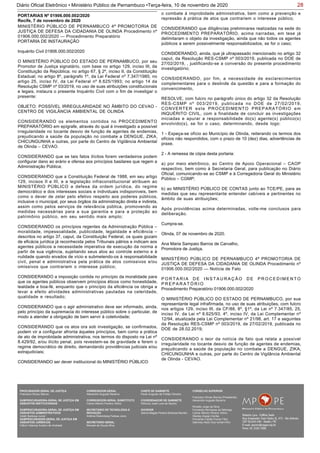28Diário Oficial Eletrônico • Ministério Público de Pernambuco •Terça-feira, 10 de novembro de 2020
MINISTÉRIO PÚBLICO DE PERNAMBUCO 4ª PROMOTORIA DE
JUSTIÇA DE DEFESA DA CIDADANIA DE OLINDA Procedimento nº
01906.000.002/2020 — Procedimento Preparatório
PORTARIA DE INSTAURAÇÃO
Inquérito Civil 01906.000.002/2020
O MINISTÉRIO PÚBLICO DO ESTADO DE PERNAMBUCO, por seu
Promotor de Justiça signatário, com base no artigo 129, inciso III, da
Constituição da República; no artigo 67, § 2º, inciso II, da Constituição
Estadual; no artigo 8º, parágrafo 1º, da Lei Federal nº 7.347/1985; no
artigo 25, inciso IV, da Lei Federal nº 8.625/1993; no artigo 14 da
Resolução CSMP nº 03/2019, no uso de suas atribuições constitucionais
e legais, instaura o presente Inquérito Civil com o fim de investigar o
presente:
OBJETO: POSSÍVEL IRREGULARIDADE NO ÂMBITO DO CEVAO -
CENTRO DE VIGILÂNCIA AMBIENTAL DE OLINDA
CONSIDERANDO os elementos contidos no PROCEDIMENTO
PREPARATÓRIO em epígrafe, através do qual é investigado a possível
irregularidade no tocante desvio de função de agentes de endemias,
prejudicando a saúde da população no combate a DENGUE, ZIKA,
CHICUNGUNHA e outras, por parte do Centro de Vigilância Ambiental
de Olinda – CEVAO.
CONSIDERANDO que se tais fatos ilícitos forem verdadeiros podem
configurar dano ao erário e ofensa aos princípios basilares que regem a
Administração Pública;
CONSIDERANDO que a Constituição Federal de 1988, em seu artigo
129, incisos II e III, e a legislação infraconstitucional atribuem ao
MINISTÉRIO PÚBLICO a defesa da ordem jurídica, do regime
democrático e dos interesses sociais e individuais indisponíveis, bem
como o dever de zelar pelo efetivo respeito aos poderes públicos,
inclusive o municipal, por seus órgãos da administração direta e indireta,
assim como pelos serviços de relevância pública, promovendo as
medidas necessárias para a sua garantia e para a proteção ao
patrimônio público, em seu sentido mais amplo;
CONSIDERANDO os princípios regentes da Administração Pública –
moralidade, impessoalidade, publicidade, legalidade e eficiência –
descritos no artigo 37, caput, da Constituição Federal, os quais gozam
de eficácia jurídica já reconhecida pelos Tribunais pátrios e indicam aos
agentes públicos a necessidade imperativa de execução da norma a
partir de sua vigência, sujeitando seus atos ao controle externo e à
nulidade quando eivados de vício e submetendo-os à responsabilidade
civil, penal e administrativa pela prática de atos comissivos e/ou
omissivos que contrariem o interesse público;
CONSIDERANDO a imposição contida no princípio da moralidade para
que os agentes públicos observem princípios éticos como honestidade,
lealdade e boa-fé, enquanto que o princípio da eficiência os obriga a
levar a efeito atividades administrativas pautadas na celeridade,
qualidade e resultado;
CONSIDERANDO que o agir administrativo deve ser informado, ainda,
pelo princípio da supremacia do interesse público sobre o particular, de
modo a atender a obrigação de bem servir à coletividade;
CONSIDERANDO que os atos ora sob investigação, se confirmados,
podem vir a configurar afronta àqueles princípios, bem como a prática
de ato de improbidade administrativa, nos termos do disposto na Lei nº
8.429/92, e/ou ilícito penal, pois revestem-se de gravidade e ferem o
regime democrático de direito, demandando providências judiciais e/ou
extrajudiciais;
CONSIDERANDO ser dever institucional do MINISTÉRIO PÚBLICO
PORTARIAS Nº 01906.000.002/2020
Recife, 7 de novembro de 2020
o combate à improbidade administrativa, bem como a prevenção e
repressão à prática de atos que contrariem o interesse público;
CONSIDERANDO que diligências preliminares realizadas na sede do
PROCEDIMENTO PREPARATÓRIO, acima narradas, em tese já
delimitaram o objeto da investigação, ainda que não todos os agentes
públicos a serem possivelmente responsabilizados, se for o caso;
CONSIDERANDO, ainda, que já ultrapassado mencionado no artigo 32
caput, da Resolução RES-CSMP nº 003/2019, publicada no DOE de
27/02/2019, , justificando-se a conversão do presente procedimento
investigatório;
CONSIDERANDO, por fim, a necessidade de esclarecimentos
complementares para o deslinde da questão e para a formação do
convencimento,
RESOLVE, com fulcro no parágrafo único do artigo 32 da Resolução
RES-CSMP nº 003/2019, publicada no DOE de 27/02/2019,
CONVERTER este PROCEDIMENTO PREPARATÓRIO em
INQUÉRITO CIVIL, com a finalidade de concluir as investigações
iniciadas e apurar a responsabilidade do(s) agente(s) público(s)
envolvido(s), se for o caso, determinando, desde logo:
1 - Expeça-se ofício ao Município de Olinda, reiterando os termos dos
ofícios não respondidos, com o prazo de 10 (dez) dias, advertências de
praxe.
2 - A remessa de cópia desta portaria:
a) por meio eletrônico, ao Centro de Apoio Operacional – CAOP
respectivo, bem como à Secretaria Geral, para publicação no Diário
Oficial, comunicando-se ao CSMP e à Corregedoria Geral do Ministério
Público – CGMP;
b) ao MINISTÉRIO PÚBLICO DE CONTAS junto ao TCE/PE, para as
medidas que seu representante entender cabíveis e pertinentes no
âmbito de suas atribuições;
Após providências acima determinadas, volte-me conclusos para
deliberação.
Cumpra-se.
Olinda, 07 de novembro de 2020.
Ana Maria Sampaio Barros de Carvalho,
Promotora de Justiça.
MINISTÉRIO PÚBLICO DE PERNAMBUCO 4ª PROMOTORIA DE
JUSTIÇA DE DEFESA DA CIDADANIA DE OLINDA Procedimento nº
01906.000.002/2020 — Notícia de Fato
P O R T A R I A D E I N S T A U R A Ç Ã O D E P R O C E D I M E N T O
P R E P A R A T Ó R I O
Procedimento Preparatório 01906.000.002/2020
O MINISTÉRIO PÚBLICO DO ESTADO DE PERNAMBUCO, por sua
representante legal infrafirmada, no uso de suas atribuições, com fulcro
nos artigos 129, inciso III, da CF/88, 8º, §1º, da Lei nº 7.347/85, 25,
inciso IV, da Lei nº 8.625/93, 4º, inciso IV, da Lei Complementar nº
12/94, atualizada pela Lei Complementar nº 21/98, art. 17 e seguintes
da Resolução RES-CSMP nº 003/2019, de 27/02/2019, publicada no
DOE de 28.02.2019;
CONSIDERANDO o teor da notícia de fato que relata a possível
irregularidade no tocante desvio de função de agentes de endemias,
prejudicando a saúde da população no combate a DENGUE, ZIKA,
CHICUNGUNHA e outras, por parte do Centro de Vigilância Ambiental
de Olinda - CEVAO.
PROCURADOR-GERAL DE JUSTIÇA
Francisco Dirceu Barros
SUBPROCURADORA-GERAL DE JUSTIÇA EM
ASSUNTOS INSTITUCIONAIS:
SUBPROCURADORA-GERAL DE JUSTIÇA EM
ASSUNTOS ADMINISTRATIVOS:
Valdir Barbosa Junior
SUBPROCURADOR-GERAL DE JUSTIÇA EM
ASSUNTOS JURÍDICOS:
Clênio Valença Avelino de Andrade
CORREGEDOR-GERAL
Alexandre Augusto Bezerra
CORREGEDOR-GERAL SUBSTITUTO
Carlos Alberto Pereira Vitório
SECRETÁRIO DE TECNOLOGIA E
INOVAÇÃO
Antônio Rolemberg Feitosa Júnio
SECRETÁRIO-GERAL:
Maviael de Souza Silva
CHEFE DE GABINETE
Paulo Augusto de Freitas Oliveira
COORDENADOR DE GABINETE
Petrúcio José Luna de Aquino
OUVIDOR
Selma Magda Pereira Barbosa Barreto
CONSELHO SUPERIOR
Francisco Dirceu Barros (Presidente)
Alexandre Augusto Bezerra
Rinaldo Jorge da Silva
Fernanda Henriques da Nóbrega
Carlos Alberto Pereira Vitório
Stanley Araújo Corrêa
Fernando Falcão Ferraz Filho
Salomao Abdo Aziz Ismail Filho
 