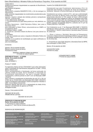 31Diário Oficial Eletrônico • Ministério Público de Pernambuco •Terça-feira, 10 de novembro de 2020
Justiça sobre a
existência de possíveis irregularidades na suspensão do Recolhimento
Previdenciário
pela Prefeitura de Igarassu.
RESOLVE:
INSTAURAR o presente INQUÉRITO CIVIL, a fim de averiguar se
efetivamente
estão ocorrendo irregularidades nos recolhimentos previdenciários pela
Prefeitura de
Igarassu, visando à adoção das medidas judiciais e extrajudiciais
cabíveis, conforme seja
o caso, determinando, desde logo:
1. o encaminhamento de cópia desta portaria por meio eletrônico, ao
Centro
de Apoio Operacional – CAOP Patrimônio Público, bem como à
Secretaria Geral,
para publicação no Diário Oficial, comunicando-se ao CSMP e à
Corregedoria Geral
do Ministério Público – CGMP;
2. nomeie-se a servidora Cleiane de Barros Lima para exercer as
funções
de Secretária;
3. que seja acostada aos autos a resposta do Ministério Público de
Contas, caso
existente, ou na ausência de manifestação que sejam certificados os
autos e conclusos
para nova deliberação.
Cumpra-se.
Igarassu, 04 de novembro de 2020.
Mariana Lamenha Gomes de Barros,
Promotora de Justiça.
MARIANA LAMENHA GOMES DE BARROS
3º Promotor de Justiça de Igarassu
PA nº 12/2020
(Auto: 2019/404611)
Portaria nº 12/2020
Foi registrada a Notícia de Fato nº2019/404611 para colher informações
sobre a quantidade de internamentos psiquiátricos na CMO - Clínica
Médica Oriente Eireli.
Para o acompanhamento e fiscalização, de forma continuada, da
referida unidade de saúde, faz-se necessário a instauração de
Procedimento Administrativo, vez que a situação reclama
monitoramento, conforme previsto no art.8º, inc.II, da Resolução CSMP
nº03/2019.
Ante o exposto e considerando as disposições dos arts.127 e 129, da
CF/88, da Lei nº8.625/1993 e da Resolução RES-CSMP nº003/2019,
instauro Procedimento Administrativo visando acompanhar e fiscalizar a
CMO - Clínica Médica Oriente Eireli.
Determino agendar data para ouvir o representante da citada clínica,
segundo a possibilidade da agenda da 4ªPJDC.
Anotações de estilo.
Caruaru, 16 de outubro de 2020.
GEOVANY DE SÁ LEITE
PROMOTOR DE JUSTIÇA
PORTARIA Nº Portaria nº 12/2020
Recife, 16 de outubro de 2020
GEOVANY DE SÁ LEITE
1ª. Promotoria de Justiça de Moreno
Atuação na 1ª. Vara Cível da Comarca de Moreno/PE.
DESPACHO DE PRORROGAÇÃO
DESPACHO Nº 02266.000.081/2020
Recife, 25 de setembro de 2020
Inquérito Civil 02266.000.081/2020
Considerando que este Procedimento Administrativo (P.A.) foi
instaurado para fiscalizar a execução de Termo de Compromisso
Ambiental, referente à Política Municipal de Resíduos Sólidos.
Considerando que venceu o prazo do P.A., sem que a administração
pública municipal de Moreno tenha executado integralmente o
compromisso assumido no TCA, apesar de haver a Administração
Pública Municipal estar engajada em efetivar as obrigações assumidas,
tendo concluído grande parte das obrigações assumidas, tendo sido
prejudicada a execução integral devido a pandemia da Covid-19, que
resultou, inclusive, na suspensão deste P.A., conforme o art. 3º, § 2º, da
Portaria POR-PGJ nº 567-2020;
Com fundamento no art. 11 da Resolução RES-CSMP nº 003/2019,
prorrogo por mais 01 (um) ano, o prazo de conclusão do Procedimento
Administrativo nº 08/2016, determinando à Secretaria desta Promotoria
de Justiça que:
1 – Oficie o Junte-se o Secretário Municipal de Planejamento,
Urbanismo e Desenvolvimento Sustentável de Moreno para que informe
as medidas adotadas para execução do TCA, no ano de 2020, no prazo
de 30 (trinta) dias;
2 – Encaminhe-se cópia deste despacho à Secretaria-Geral do MPPE,
para publicação no Diário Oficial.
Moreno, 25 de setembro de 2020.
Leonardo Brito Caribé,
Promotor de Justiça.
LEONARDO BRITO CARIBÉ
1º Promotor de Justiça de Moreno
PROCURADOR-GERAL DE JUSTIÇA
Francisco Dirceu Barros
SUBPROCURADORA-GERAL DE JUSTIÇA EM
ASSUNTOS INSTITUCIONAIS:
SUBPROCURADORA-GERAL DE JUSTIÇA EM
ASSUNTOS ADMINISTRATIVOS:
Valdir Barbosa Junior
SUBPROCURADOR-GERAL DE JUSTIÇA EM
ASSUNTOS JURÍDICOS:
Clênio Valença Avelino de Andrade
CORREGEDOR-GERAL
Alexandre Augusto Bezerra
CORREGEDOR-GERAL SUBSTITUTO
Carlos Alberto Pereira Vitório
SECRETÁRIO DE TECNOLOGIA E
INOVAÇÃO
Antônio Rolemberg Feitosa Júnio
SECRETÁRIO-GERAL:
Maviael de Souza Silva
CHEFE DE GABINETE
Paulo Augusto de Freitas Oliveira
COORDENADOR DE GABINETE
Petrúcio José Luna de Aquino
OUVIDOR
Selma Magda Pereira Barbosa Barreto
CONSELHO SUPERIOR
Francisco Dirceu Barros (Presidente)
Alexandre Augusto Bezerra
Rinaldo Jorge da Silva
Fernanda Henriques da Nóbrega
Carlos Alberto Pereira Vitório
Stanley Araújo Corrêa
Fernando Falcão Ferraz Filho
Salomao Abdo Aziz Ismail Filho
Assinado de forma
digital por
PROCURADORIA-
GERAL DE JUSTIÇA
Dados: 2020.11.09
21:19:50 -03'00'
 