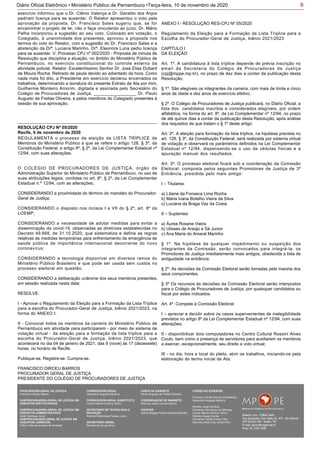 9Diário Oficial Eletrônico • Ministério Público de Pernambuco •Terça-feira, 10 de novembro de 2020
exercício informou que o Dr. Clênio Valença e Dr. Geraldo dos Anjos
pediram licença para se ausentar. O Relator apresentou o voto pela
aprovação da proposta. Dr. Francisco Sales sugeriu que, se for
encaminhar o projeto de lei, não o faça vinculando ao juízo. Dr. Mário
Palha incorporou a sugestão ao seu voto. Colocado em votação, o
Colegiado, à unanimidade dos presentes, aprovou a proposta nos
termos do voto do Relator, com a sugestão do Dr. Francisco Sales e a
abstenção da Drª. Luciana Marinho. Drª. Eleonora Luna pediu licença
para se ausentar. V. Processo CPJ nº 002/2020 - Proposta de minuta de
Resolução que disciplina a atuação, no âmbito do Ministério Público de
Pernambuco, no exercício constitucional do controle externo da
atividade policial. Relator: Excelentíssimo Senhor Dr. José Elias Dubard
de Moura Rocha: Retirado de pauta devido ao adiantado da hora. Como
nada mais foi dito, a Presidente em exercício declarou encerrados os
trabalhos, determinando a lavratura do presente Extrato de Ata por mim,
Guilherme Monteiro Amorim, digitada e assinada pelo Secretário do
Colégio de Procuradores de Justiça, _________________ Dr. Paulo
Augusto de Freitas Oliveira, e pelos membros do Colegiado presentes à
sessão de sua aprovação.
REGULAMENTA o processo de eleição da LISTA TRÍPLICE de
Membros do Ministério Público a que se refere o artigo 128, § 3º, da
Constituição Federal, e artigo 8º, § 2º, da Lei Complementar Estadual nº
12/94, com suas alterações.
O COLÉGIO DE PROCURADORES DE JUSTIÇA, órgão da
Administração Superior do Ministério Público de Pernambuco, no uso de
suas atribuições legais, contidas no art. 8º, § 2º, da Lei Complementar
Estadual n.º 12/94, com as alterações;
CONSIDERANDO a proximidade do término do mandato do Procurador-
Geral de Justiça;
CONSIDERANDO o disposto nos incisos I a VII do § 2º, art. 8º da
LOEMP;
CONSIDERANDO a necessidade de adotar medidas para evitar a
disseminação da covid-19, observadas as diretrizes estabelecidas no
Decreto 49.668, de 31.10.2020, que sistematiza e define as regras
relativas às medidas temporárias para enfrentamento da emergência de
saúde pública de importância internacional decorrente do novo
coronavírus;
CONSIDERANDO a tecnologia disponível em diversos ramos do
Ministério Público Brasileiro e que pode ser usada sem custos no
processo eleitoral em questão;
CONSIDERANDO a deliberação unânime dos seus membros presentes,
em sessão realizada nesta data;
RESOLVE:
I - Aprovar o Regulamento da Eleição para a Formação da Lista Tríplice
para a escolha do Procurador-Geral de Justiça, biênio 2021/2023, na
forma do ANEXO I.
II - Convocar todos os membros da carreira do Ministério Público de
Pernambuco em atividade para participarem - por meio de sistema de
votação virtual - da eleição para a formação da lista tríplice para a
escolha do Procurador-Geral de Justiça, biênio 2021/2023, que
acontecerá no dia 04 de janeiro de 2021, das 9 (nove) às 17 (dezessete)
horas, no horário de Recife.
Publique-se. Registre-se. Cumpra-se.
FRANCISCO DIRCEU BARROS
PROCURADOR GERAL DE JUSTIÇA
PRESIDENTE DO COLÉGIO DE PROCURADORES DE JUSTIÇA
RESOLUÇÃO CPJ Nº 05/2020
Recife, 9 de novembro de 2020
ANEXO I - RESOLUÇÃO RES-CPJ Nº 05/2020
Regulamento da Eleição para a Formação da Lista Tríplice para a
Escolha do Procurador-Geral de Justiça, biênio 2021/2023
CAPÍTULO I
DA ELEIÇÃO
Art. 1º. A candidatura à lista tríplice depende de prévia inscrição no
email da Secretaria do Colégio de Procuradores de Justiça
(cpj@mppe.mp.br), no prazo de dez dias a contar da publicação desta
Resolução.
§ 1º. São elegíveis os integrantes da carreira, com mais de trinta e cinco
anos de idade e dez anos de exercício efetivo.
§ 2º. O Colégio de Procuradores de Justiça publicará, no Diário Oficial, a
lista dos candidatos inscritos e considerados elegíveis, por ordem
alfabética, na forma do art. 8º, da Lei Complementar nº 12/94, no prazo
de até quinze dias a contar da publicação desta Resolução, após análise
dos requisitos de que tratam o § 1º deste artigo.
Art. 2º. A eleição para formação da lista tríplice, na hipótese prevista no
art. 128, § 3º, da Constituição Federal, será realizada por sistema virtual
de votação e observará os parâmetros definidos na Lei Complementar
Estadual nº 12/94, dispensando-se o uso de cédulas físicas e a
apuração manual dos resultados.
Art. 3º. O processo eleitoral ficará sob a coordenação da Comissão
Eleitoral, composta pelos seguintes Promotores de Justiça de 3ª
Entrância, presidida pelo mais antigo:
I – Titulares:
a) Liliane da Fonseca Lima Rocha
b) Maria Ivana Botelho Vieira da Silva
c) Luciana da Braga Vaz da Costa
II – Suplentes:
a) Áurea Rosane Vieira
b) Ulisses de Araújo e Sá Junior
c) Ana Maria do Amaral Marinho
§ 1º. Na hipótese de qualquer impedimento ou suspeição dos
integrantes da Comissão, serão convocados para integrá-la, os
Promotores de Justiça imediatamente mais antigos, obedecida a lista de
antiguidade na entrância.
§ 2º. As decisões da Comissão Eleitoral serão tomadas pela maioria dos
seus componentes.
§ 3º Os recursos às decisões da Comissão Eleitoral serão interpostos
para o Colégio de Procuradores de Justiça, por quaisquer candidatos ou
fiscal por estes indicados.
Art. 4º. Compete à Comissão Eleitoral:
I – apreciar e decidir sobre os casos supervenientes de inelegibilidade
previstos no artigo 8º da Lei Complementar Estadual nº 12/94, com suas
alterações;
II - disponibilizar dois computadores no Centro Cultural Rossini Alves
Couto, bem como a presença de servidores para auxiliarem os membros
a exercer, excepcionalmente, seu direito a voto virtual;
III - no dia, hora e local do pleito, abrir os trabalhos, iniciando-os pela
elaboração do termo inicial da Ata;
PROCURADOR-GERAL DE JUSTIÇA
Francisco Dirceu Barros
SUBPROCURADORA-GERAL DE JUSTIÇA EM
ASSUNTOS INSTITUCIONAIS:
SUBPROCURADORA-GERAL DE JUSTIÇA EM
ASSUNTOS ADMINISTRATIVOS:
Valdir Barbosa Junior
SUBPROCURADOR-GERAL DE JUSTIÇA EM
ASSUNTOS JURÍDICOS:
Clênio Valença Avelino de Andrade
CORREGEDOR-GERAL
Alexandre Augusto Bezerra
CORREGEDOR-GERAL SUBSTITUTO
Carlos Alberto Pereira Vitório
SECRETÁRIO DE TECNOLOGIA E
INOVAÇÃO
Antônio Rolemberg Feitosa Júnio
SECRETÁRIO-GERAL:
Maviael de Souza Silva
CHEFE DE GABINETE
Paulo Augusto de Freitas Oliveira
COORDENADOR DE GABINETE
Petrúcio José Luna de Aquino
OUVIDOR
Selma Magda Pereira Barbosa Barreto
CONSELHO SUPERIOR
Francisco Dirceu Barros (Presidente)
Alexandre Augusto Bezerra
Rinaldo Jorge da Silva
Fernanda Henriques da Nóbrega
Carlos Alberto Pereira Vitório
Stanley Araújo Corrêa
Fernando Falcão Ferraz Filho
Salomao Abdo Aziz Ismail Filho
 