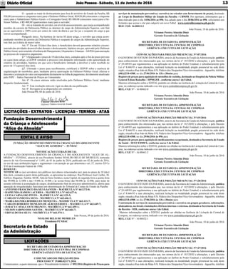 JoãoPessoa- Sábado, 11 de Junho de 2016Diário Oﬁcial 13
FUNDAÇÃO DESENVOLVIMENTO DA CRIANÇA E DO ADOLESCENTE
“ALICE DE ALMEIDA” – FUNDAC
NOTIFICAÇÃO EXTRAJUDICIAL
A FUNDAÇÃO DESENVOLVIMENTO DA CRIANÇA E DO ADOLESCENTE “ALICE DE AL-
MEIDA” – FUNDAC, através de seu Presidente Senhor NOALDO BELO DE MEIRELES, nomeado
através do Ato Governamental n° 1.091, de 01 de junho de 2016, publicado em 02 de junho de 2016,
no uso de suas atribuições legais e regimentais e em atenção ao que determina o art. 37, incisos XVI e
XVI da Constituição Federal de 1988,
RESOLVE:
NOTIFICAR os (as) servidores (as) públicos (as) abaixo relacionados (as), para no prazo de 10 (dez)
dias úteis, contados a partir desta publicação, se apresentar no endereço: Rua Professor José Coelho, 30,
Edifício Alagamar, Tambiá, SEDE, Sala do Setor Jurídico, nesta Capital, de segunda-feira a quinta-feira
das 09:00h às 12:00h e das 14:00h às 16:00h e às sextas-feiras das 08:00h às 12:00h, para tratar de
assunto referente à acumulação de cargos, desdobramento ﬁnal do processo administrativo, aberto para
apuração de irregularidades funcionais por determinação do Tribunal de Contas do Estado da Paraíba:
• ANTONIO FRANCISCO DA SILVA SANTOS – MATRÍCULA N° 661.373-0;
• RAIMUNDA RAMOS LACERDA – MATRÍCULA N° 663.627-6;
• LUZIA CARVALHO PINTO – MATRÍCULA N° 662.129-5;
• CARLOS VANDO DA SILVA – MATRÍCULA N° 663.646-2;
• MARIA DJANIRA RODRIGUES MESQUITA – MATRÍCULA N° 662.131-7;
• CARLOS ROBERTO MENEZES DE ALBUQUERQUE – MATRÍCULA N° 663.649-7;
• JURACY CAVALCANTE FRANCO – MATRÍCULA N° 661.459-1;
• NILSON SABINO DOS SANTOS – MATRÍCULA N° 663.604-7;
• ERIVALDO DA SILVA – MATRÍCULA N° 661.574-1.
João Pessoa, 09 de junho de 2016.
NOALDO BELO DE MEIRELES
Presidente/FUNDAC
LICITAÇÕES - EXTRATOS - LICENÇAS - TERMOS - ATAS
Fundação Desenvolvimento
da Criança e Adolescente
“Alice de Almeida”
EDITAL E AVISO
SECRETARIA DE ESTADO DAADMINISTRAÇÃO
DIRETORIA EXECUTIVA DA CENTRAL DE COMPRAS
GERÊNCIA EXECUTIVA DE LICITAÇÃO
COMUNICADO DO PREGÃO 092/2016
PROCESSO Nº 19.000.023171.2016
Comunicamos, a quem interessar, que o Procedimento licitatório nº 092/2016 (Registro de Preços para
serviços de manutenção preventiva e corretiva em veículos com fornecimento de peças), destinado
ao Corpo de Bombeiro Militar do Estado da Paraíba - CBMPB. Por oportuno, informamos que a
data marcado para o dia 14/06/2016 as 09h, ﬁca adiado para o dia 28/06/2016 as 09h. solicitamos aos
licitantes que acesse o site para adquirir um novo Edital. www.centraldecompras.pb.gov.br
RGE CGE: 16-00413-3
João Pessoa, 10 de junho de 2016.
Vivianne Pereira Almeida Diniz
Gerente Executiva de Licitação
SECRETARIA DE ESTADO DAADMINISTRAÇÃO
DIRETORIA EXECUTIVA DA CENTRAL DE COMPRAS
GERÊNCIA EXECUTIVA DE LICITAÇÃO
CONVOCAÇÕES PARA PREGÃO PRESENCIAL N°107/2016
O GOVERNO DO ESTADO DAPARAÍBA, através da Secretaria de Estado daAdministração, publica
para conhecimento dos interessados que, nos termos da lei n° 10.520/02 e alterações, e pelo Decreto
nº 24.649/03 que regulamentou a sua aplicação no âmbito do Poder Estadual, e subsidiariamente pela
Lei nº 8.666/93 e suas alterações, realizará licitação na modalidade pregão presencial na sede deste
orgão, situada a Rua João da Mata S/N, Palácio dos Despachos/Vice-Governadoria - Jaguaribe, telefone
(083)3218-4588, no dia 27/06/2016 às 13h e 30mim para:
Registro de preços para aquisição de utensílios de cozinha, destinado ao Hospital da Policia Militar
General Edson Ramalho - HPMGER , conforme anexo I do Edital.
Maiores informações sobre o EDITAL poderão ser obtidas na Gerência de Licitação da Central de Com-
pras, no endereço acima indicado e no site www.centraldecompras.pb.gov.br.
REG. CGE Nº - 16-00462-0
João Pessoa, 10 de junho de 2016
Vivianne Pereira Almeida Diniz
Gerente Executiva de Licitação
SECRETARIA DE ESTADO DAADMINISTRAÇÃO
DIRETORIA EXECUTIVA DA CENTRAL DE COMPRAS
GERÊNCIA EXECUTIVA DE LICITAÇÃO
CONVOCAÇÕES PARA PREGÃO PRESENCIAL N°119/2016
O GOVERNO DO ESTADO DAPARAÍBA, através da Secretaria de Estado daAdministração, publica
para conhecimento dos interessados que, nos termos da lei n° 10.520/02 e alterações, e pelo Decreto
nº 24.649/03 que regulamentou a sua aplicação no âmbito do Poder Estadual, e subsidiariamente pela
Lei nº 8.666/93 e suas alterações, realizará licitação na modalidade pregão presencial na sede deste
orgão, situada a Rua João da Mata S/N, Palácio dos Despachos/Vice-Governadoria - Jaguaribe, telefone
(083)3218-4588, no dia 29/06/2016 às 09h para:
Registro de preços para aquisição de medicamentos excepcionais, destinado a Secretaria de Estado
da Saúde - SES/CEDMEX, conforme anexo I do Edital.
Maiores informações sobre o EDITAL poderão ser obtidas na Gerência de Licitação da Central de Com-
pras, no endereço acima indicado e no site www.centraldecompras.pb.gov.br.
REG. CGE Nº - 16-00461-2
João Pessoa, 10 de junho de 2016
Vivianne Pereira Almeida Diniz
Gerente Executiva de Licitação
SECRETARIA DE ESTADO DAADMINISTRAÇÃO
DIRETORIA EXECUTIVA DA CENTRAL DE COMPRAS
GERÊNCIA EXECUTIVA DE LICITAÇÃO
CONVOCAÇÕES PARA PREGÃO PRESENCIAL N°120/2016
O GOVERNO DO ESTADO DAPARAÍBA, através da Secretaria de Estado daAdministração, publica
para conhecimento dos interessados que, nos termos da lei n° 10.520/02 e alterações, e pelo Decreto
nº 24.649/03 que regulamentou a sua aplicação no âmbito do Poder Estadual, e subsidiariamente pela
Lei nº 8.666/93 e suas alterações, realizará licitação na modalidade pregão presencial na sede deste
orgão, situada a Rua João da Mata S/N, Palácio dos Despachos/Vice-Governadoria - Jaguaribe, telefone
(083)3218-4588, no dia 27/06/2016 às 13h e 30mim para:
Contratação de serviços de manutenção preventiva e corretiva em grupos geradores, subestações,
abaixadoras, no-break e instalações elétricas internas e externas, destinado a Secretaria de Estado
da Receita - SER, conforme anexo I do Edital.
Maiores informações sobre o EDITAL poderão ser obtidas na Gerência de Licitação da Central de
Compras, no endereço acima indicado e no site www.centraldecompras.pb.gov.br.
REG. CGE Nº - 16-00452-1
João Pessoa, 10 de junho de 2016
Vivianne Pereira Almeida Diniz
Gerente Executiva de Licitação
SECRETARIA DE ESTADO DAADMINISTRAÇÃO
DIRETORIA EXECUTIVA DA CENTRAL DE COMPRAS
GERÊNCIA EXECUTIVA DE LICITAÇÃO
CONVOCAÇÕES PARA PREGÃO PRESENCIAL N°127/2016
O GOVERNO DO ESTADO DAPARAÍBA, através da Secretaria de Estado daAdministração, publica
para conhecimento dos interessados que, nos termos da lei n° 10.520/02 e alterações, e pelo Decreto
nº 24.649/03 que regulamentou a sua aplicação no âmbito do Poder Estadual, e subsidiariamente pela
Lei nº 8.666/93 e suas alterações, realizará licitação na modalidade pregão presencial na sede deste
orgão, situada a Rua João da Mata S/N, Palácio dos Despachos/Vice-Governadoria - Jaguaribe, telefone
Secretaria de Estado
da Administração
LICITAÇÕES
II – quando se tratar de deslocamento para fora do território do Estado da Paraíba, R$
950,00 (novecentos e cinquenta reais) para o Defensor Público Geral, R$ 850,00 (oitocentos e cinquenta
reais) para o Subdefensor Público Geral e o Corregedor Geral, R$ 800,00 (oitocentos reais) para o De-
fensor Público, e R$ 400,00 (quatrocentos reais) para o servidor;
III – em se tratando de servidor, em nível de assessoramento, que esteja acompanhando
membro da carreira da Defensoria Pública ou detentor de cargo da Administração Superior, este fará
jus ao equivalente a 100% (cem por cento) do valor da diária a que faz jus o ocupante do cargo a que
estiver acompanhando.
Parágrafo único. Na hipótese do inciso III deste artigo, o servidor que esteja acom-
panhando membro da carreira da Defensoria Pública e ocupante de cargos da Administração Superior,
este fará jus à diária de maior valor.
Art. 5º. Em até 10 (dez) dias úteis, o beneﬁciário deverá apresentar relatório circuns-
tanciado das atividades desenvolvidas durante o deslocamento, hipótese em que, aprovado pelo Defensor
Público Geral, será remetido à Gerência de Planejamento, Orçamento e Finanças – GEPOG para anexação
ao processo do respectivo pagamento.
§1º. Ultrapassado o prazo de 10 (dez) dias úteis, contados após o ﬁm do prazo previsto
no caput deste artigo, a GEPOF remeterá o processo com despacho informando a não apresentação do
relatório de atividades, hipótese em que será o beneﬁciário intimado a devolver o valor recebido no
prazo de 15 (quinze) dias úteis.
§2º. Ultimado o prazo para recolhimento, certiﬁcará a GEPOF sobre a ausência de
regularização do reembolso, para, mediante prévia autorização do Defensor Público Geral, efetivar o
desconto e a retenção do valor correspondente diretamente na folha de pagamento, devidamente atualizado
pelo INPC – Índice Nacional de Preços ao Consumidor.
Art. 6º. Os casos omissos serão resolvidos pelo Defensor Público Geral, mediante
despacho fundamentado.
Art. 7º. Esta resolução entra em vigor na data da sua publicação.
Art. 8º. Revogam-se as disposições em contrário.
João Pessoa/PB, 08 de junho de 2016.
 