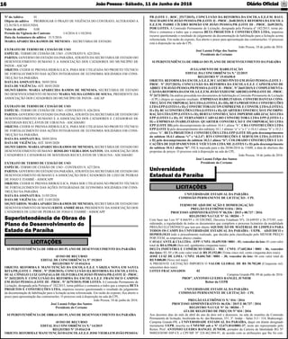 JoãoPessoa- Sábado, 11 de Junho de 2016 Diário Oﬁcial16
SUPERINTENDÊNCIA DE OBRAS DO PLANO DE DESENVOLVIMENTO DA PARAÍBA
AVISO DE RECURSO
EDITAL DE CONCORRÊNCIA Nº 19/2015
REGISTRO Nº 15-01624-6
OBJETO: REFORMA E MANUTENÇÃO DA ESCOLA E.E.F. VÁRZEA NOVA EM SANTA
RITA/PB (LOTE I - PROC. Nº 2530/2015); CONCLUSÃO DA REFORMA DA ESCOLA ESTA-
DUAL CÔNEGO LUIZ GONZAGA DE OLIVEIRA EM JOÃO PESSOA/PB (LOTE II - PROC.
Nº 2653/2015) E CONCLUSÃO DA REFORMA DA ESCOLA E.E.F. FRANCISCO CAMPOS
EM JOÃO PESSOA (LOTE III - PROC. Nº 2679/2015) POR LOTES. A Comissão Permanente de
Licitação, designada pela Portaria nº 182/2015, torna público e comunica a todos que a empresa BETA
PROJETOS E CONSTRUÇÕES LTDA, impetrou recurso questionando o resultado do julgamento
da documentação de habilitação para a licitação acima referenciada. Em razão do exposto, ﬁca aberto o
prazo para apresentação das contrarrazões. O processo está à disposição na sala da CPL.
João Pessoa, 10 de junho de 2016.
José Lusmá Felipe dos Santos
Presidente do Certame
SUPERINTENDÊNCIA DE OBRAS DO PLANO DE DESENVOLVIMENTO DA PARAÍBA
AVISO DE RECURSO
EDITAL DA CONCORRÊNCIA N.º 14/2015
REGISTRO Nº 15-01613-8
OBJETO:REFORMAEMANUTENÇÃODAESCOLAE.E.F.JOSEVIEIRAEMJOÃOPESSOA/
Superintendência de Obras do
Plano de Desenvolvimento do
Estado da Paraíba
LICITAÇÕES
UNIVERSIDADE ESTADUAL DA PARAÍBA
COMISSÃO PERMANENTE DE LICITAÇÃO - CPL
TERMO DE ADJUDICAÇÃO E HOMOLOGAÇÃO
PREGÃO ELETRÔNICO 016 / 2016
PROCESSO ADMINISTRATIVO Nº 06.536 / 2015 e 00.737 / 2016
REGISTRO NA CGE N° 16 / 00204 – 7
Com base nas Leis N° 8.666/93 e 10.520/2002, Decretos Estaduais Nºs. 24.649/03 e 26.375/05, con-
siderando, a regularidade de todos os documentos que compõem o processo licitatório da modalidade
PREGÃO ELETRÔNICO que tem por objeto AQUISIÇÃO DE MATERIAL DE LIMPEZA PARA
TODOS OS CAMPI DA UNIVERSIDADE ESTADUAL DA PARAÍBA - UEPB. ADJUDICO e
HOMOLOGO todo o procedimento realizado, que decidiu pela classiﬁcação pelo MENOR PREÇO
POR ITEM, as empresas abaixo citadas:
CAVALCANTE & CIALTDA– EPP/ CNPJ: 10.655.938 / 0001 – 01, vencedor do lote: 01 com valor
total de R$ 6.550,00 (Seis mil, quinhentos cinquenta reais)
DELTA INDÚSTRIA E COMÉRCIO EIRELI – ME / CNPJ: 17.602.864 / 0001 – 86, vencedor
dos lotes: 03; 05 e 06 com valor total de R$ 35.152,00 (Trinta cinco mil, cento cinquenta dois reais).
JOSÉ LUIZ DE LIMA / CNPJ: 18.604.768 / 0001 – 30, vencedor do lote: 04 com valor total de
R$ 9.000,00 (Nove mil reais)
A PRESENTE LICITAÇÃO IMPORTA O VALOR GLOBAL DE R$ 50.702,00 (Cinquenta mil,
setecentos dois reais)
LOTES FRACASSADOS 02
Campina Grande-PB, 09 de junho de 2016.
PROFº. ANTONIO GUEDES RANGEL JUNIOR
Reitor da UEPB
UNIVERSIDADE ESTADUAL DA PARAÍBA
COMISSÃO PERMANENTE DE LICITAÇÃO - CPL
PREGÃO ELETRÔNICO N.º 016 / 2016
PROCESSO ADMINÍSTRATIVO: 06.536 / 2015 E 00.737 / 2016
REGISTRO NA CGE N° 16 / 00204 – 7
ATA DE REGISTRO DE PREÇOS N° 034 / 2016
Aos dezoitos dias do mês de abril do ano de dois mil e dezesseis, na sala de reuniões da Comissão
Permanente de licitação, localizada na Av. das Baraúnas, 351, 3º. Andar – Salas 313 / 314, Bodocongó,
Campina Grande-PB, a UNIVERSIDADE ESTADUAL DA PARAÍBA, daqui em diante designado
meramente UEPB, inscrita no CNPJ/MF sob o Nº 12.671.814/0001-37, neste ato representado pelo
Reitor, Prof. ANTONIO GUEDES RANGEL JUNIOR, portador da Carteira de Identidade RG Nº
96002438580 SSP-CE e CPF/MF Nº 324.462.094-91, de acordo com as atribuições que lhe foi con-
Universidade
Estadual da Paraíba
LICITAÇÕES
PB (LOTE I - ROC. 2517/2015); CONCLUSÃO DA REFORMA DA ESCOLA E.E.F.M. RAUL
MACHADO EM JOÃO PESSOA/PB (LOTE II - PROC. 2648/2015) E REFORMA DA ESCOLA
E.E.F.M. PADRE CÍCERO ROMÃO EM JOÃO PESSOA/PB (LOTE III - PROC. 2649/2015).
POR LOTES. A Comissão Permanente de Licitação, designada pela Portaria nº 182/2015, torna pú-
blico e comunica a todos que a empresa BETA PROJETOS E CONSTRUÇÕES LTDA, impetrou
recurso questionando o resultado do julgamento da documentação de habilitação para a licitação acima
referenciada. Em razão do exposto, ﬁca aberto o prazo para apresentação das contrarrazões. O processo
está à disposição na sala da CPL.
João Pessoa, 10 de junho de 2016.
José Lusmá Felipe dos Santos
Presidente do Certame
SUPERINTENDÊNCIA DE OBRAS DO PLANO DE DESENVOLVIMENTO DA PARAÍBA
JULGAMENTO DE HABILITAÇÃO
EDITAL DA CONCORRÊNCIA N.º 22/2015
REGISTRO Nº 15-01650-0
OBJETO: REFORMA DA ESCOLA E.E.E.M CASTRO PINTO EM JOÃO PESSOA (LOTE I –
PROC. Nº 2537/2015); CONCLUSÃO DA REFORMA DA ESCOLA E.E.F. CAPISTRANO DE
ABREU EM JOÃO PESSOA/PB PESSOA(LOTE II – PROC. Nº 2665/2015) E COMPLEMENTA-
ÇÃO DAREFORMADAESCOLAE.E.F.M. JOÃO XXIII EMCABEDELO/PB (LOTE III – PROC.
Nº 2673/2015). Da análise procedida nos documentos de habilitação a Comissão Permanente de Licitação
- (CPL) chegou ao seguinte resultado: EMPRESAS HABILITADAS: CONSTRUDANTAS CONS-
TRUÇÃO E INCORPORAÇÃO LTDA(LOTES I, II e III); BETAPROJETOS E CONSTRUÇÕES
LTDAEPP(LOTES I e II); CONSTRUTORAECON EMPREEND. E CONSTR. LTDA(LOTES I,
II e II); RCACONSTRUÇÕES LTDA(LOTES I e II); QUARTIER CONSTRUÇÃO E INCORPO-
RAÇÃO LTDAEPP(LOTES I e II); BERTACONSTRUÇÃO E IMPERMEABILIZAÇÃO LTDA
EPP (LOTES I e II); FC FERNANDES CARVALHO CONSTRUTORA LTDA EPP (LOTES I e
II) e EMPRESAS INABILITADAS: QUARTIER CONSTRUÇÃO E INCORPORAÇÃO LTDA
EPP (LOTE III) pelo descumprimento do subitem 10.4.1 alínea “b”; CBA CONSTRUÇÕES LTDA
EPP (LOTE I) pelo descumprimento dos subitens 10.1.1 alíneas “e” e “e.1” e 10.4.1 alínea “b” e 10.2.1
alínea “b”; BETA PROJETOS E CONSTRUÇÕES LTDA EPP (LOTE III) pelo descumprimentos
do subitem 10.4.1 alíneas “c” e “d.2.4”; RTS CONSTRUÇÕES E SERVIÇOS LTDA (LOTES I
e II) pelo descumprimento do subitem 10.3.1 alínea “b”; COLORADO CONSTRUÇÕES E LO-
CAÇÕES DE EQUIPAMENTOS E VEÍCULOS LTDA ME (LOTES I e II) pelo descumprimento
do subitem 10.4.1 alínea “b”. FICA marcada para o dia 28/06/2016 às 11h00, a data de abertura das
propostas de preços. O processo está à disposição na sala da CPL.
João Pessoa, 10 de junho de 2016.
José Lusmá Felipe dos Santos
Presidente do Certame
Nº do Aditivo 01
Objeto do aditivo PRORROGAR O PRAZO DE VIGÊNCIA DO CONTRATO, ALTERANDO A
CLÁUSULA SEGUNDA.
Valor do aditivo 0,00
Período da Vigência do Contrato 1/4/2016 A 1/10/2016
Data da Assinatura do aditivo 31/5/2016
MARIAAPARECIDA RAMOS DE MENESES - SECRETÁRIA DE ESTADO
EXTRATO DE TERMO DE CESSÃO DE USO
ESPÉCIE: TERMO DE CESSÃO DE USO - CONTRATO N. 625/2016.
PARTES: GOVERNO DO ESTADO DA PARAÍBA, ATRAVÉS DA SECRETARIA DE ESTADO DO
DESENVOLVIMENTO HUMANO E A ASSOCIAÇÃO DOS CATADORES DO MUNICÍPIO DE
PATOS - ASCAP
OBJETO: CEDER 01 PRENSA HIDRÁULICA, PARA SER UTILIZADA NO PROJETO TÉCNICO
DE FORTALECIMENTO DAS AÇÕES INTEGRADAS DE ECONOMIA SOLIDÁRIA EM CONS-
TRUÇÃO NA PARAÍBA.
DATA DAASSINATURA: 30/05/2016
DATA DE VIGÊNCIA: ATÉ 30/05/2020
SIGNITÁRIOS: MARIA APARECIDA RAMOS DE MENESES, SECRETÁRIA DE ESTADO
DO DESENVOLVIMENTO HUMANO/ MARIA NILMA GOMES DE SOUSA, PRESIDENTE DA
ASSOCIAÇÃO DOS CATADORES DO MUNICÍPIO DE PATOS - ASCAP
EXTRATO DE TERMO DE CESSÃO DE USO
ESPÉCIE: TERMO DE CESSÃO DE USO - CONTRATO N. 626/2016.
PARTES: GOVERNO DO ESTADO DA PARAÍBA, ATRAVÉS DA SECRETARIA DE ESTADO DO
DESENVOLVIMENTO HUMANO E A ASSOCIAÇÃO DOS CATADORES E CATADORAS DE
MATERIAIS RECICLÁVEIS DE UIRAUNA - ASCAMARU
OBJETO: CEDER 01 PRENSA HIDRÁULICA, PARA SER UTILIZADA NO PROJETO TÉCNICO
DE FORTALECIMENTO DAS AÇÕES INTEGRADAS DE ECONOMIA SOLIDÁRIA EM CONS-
TRUÇÃO NA PARAÍBA.
DATA DAASSINATURA: 30/05/2016
DATA DE VIGÊNCIA: ATÉ 30/05/2020
SIGNITÁRIOS: MARIAAPARECIDA RAMOS DE MENESES, SECRETÁRIA DE ESTADO DO
DESENVOLVIMENTO HUMANO/ ROSILDO VIEIRA DOS SANTOS, DA ASSOCIAÇÃO DOS
CATADORES E CATADORAS DE MATERIAIS RECICLÁVEIS DE UIRAUNA - ASCAMARU
EXTRATO DE TERMO DE CESSÃO DE USO
ESPÉCIE: TERMO DE CESSÃO DE USO - CONTRATO N. 627/2016.
PARTES: GOVERNO DO ESTADO DA PARAÍBA, ATRAVÉS DA SECRETARIA DE ESTADO DO
DESENVOLVIMENTO HUMANO E AASSOCIAÇÃO DOS CATADORES DE LIXO DE PEDRAS
DE FOGO E ITAMBÉ - ASSOCAPF
OBJETO: CEDER 01 PRENSA HIDRÁULICA, PARA SER UTILIZADA NO PROJETO TÉCNICO
DE FORTALECIMENTO DAS AÇÕES INTEGRADAS DE ECONOMIA SOLIDÁRIA EM CONS-
TRUÇÃO NA PARAÍBA.
DATA DAASSINATURA: 31/05/2016
DATA DE VIGÊNCIA: ATÉ 31/05/2020
SIGNITÁRIOS: MARIAAPARECIDA RAMOS DE MENESES, SECRETÁRIA DE ESTADO DO
DESENVOLVIMENTO HUMANO/EDITE ANDRÉ DIAS, PRESIDENTE DAASSOCIAÇÃO DOS
CATADORES DE LIXO DE PEDRAS DE FOGO E ITAMBÉ - ASSOCAPF
 