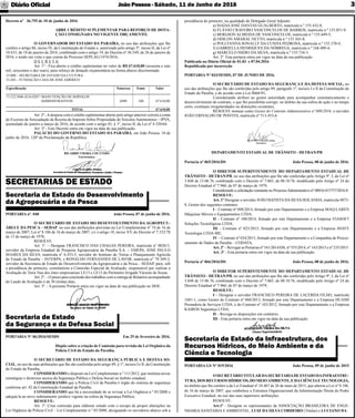 JoãoPessoa- Sábado, 11 de Junho de 2016Diário Oﬁcial 3
Decreto nº 36.755 de 10 de junho de 2016
ABRE CRÉDITO SUPLEMENTAR PARA REFORÇO DE DOTA-
ÇÃO CONSIGNADA NO VIGENTE ORÇAMENTO.
O GOVERNADOR DO ESTADO DA PARAÍBA, no uso das atribuições que lhe
confere o artigo 86, inciso IV, da Constituição do Estado e, autorizado pelo artigo 5º, inciso II, da Lei nº
10.633, de 18 de janeiro de 2016, combinado com o artigo 19, do Decreto nº 36.549, de 26 de janeiro de
2016, e tendo em vista o que consta do Processo SEPLAG/1474/2016,
D E C R E T A:
Art. 1º - Fica aberto o crédito suplementar no valor de R$ 67.610,00 (sessenta e sete
mil, seiscentos e dez reais), para reforço de dotação orçamentária na forma abaixo discriminada:
33.000 – SECRETARIA DE ESTADO DA CULTURA
33.203 – FUNDAÇÃO CASA DE JOSÉ AMÉRICO
Especiﬁcação Natureza Fonte Valor
13.122.5046.4216.0287- MANUTENÇÃO DE SERVIÇOS
ADMINISTRATIVOS 4490 100 67.610,00
TOTAL 67.610,00
Art. 2º -Adespesa com o crédito suplementar aberto pelo artigo anterior correrá a conta
do Excesso de Arrecadação da Receita do Imposto Sobre Propriedade de Veículos Automotores – IPVA,
acumulado de janeiro a março de 2016, de acordo com o artigo 43, § 1º, inciso II, da Lei nº 4.320/64.
Art. 3º - Este Decreto entra em vigor na data de sua publicação.
PALÁCIO DO GOVERNO DO ESTADO DA PARAÍBA, em João Pessoa, 10 de
junho de 2016; 128º da Proclamação da República.
Secretaria de Estado do Desenvolvimento
da Agropecuária e da Pesca
SECRETARIAS DE ESTADO
PORTARIA nº. 040 João Pessoa, 07 de junho de 2016.
O SECRETÁRIO DE ESTADO DO DESENVOLVIMENTO DA AGROPECU-
ÁRIA E DA PESCA – SEDAP, no uso das atribuições previstas na Lei Complementar nº 74 de 16 de
março de 2007; Lei nº 8.186 de 16 de março de 2007, c/c o artigo 18, inciso XV, do Decreto nº 7.532/78
de 13 de março de 1978,
RESOLVE
Art. 1º. – Designar FRANCISCO DAS CHAGAS PEREIRA, matrícula n° 0020-5,
servidor da Empresa Estadual de Pesquisa Agropecuária da Paraíba S.A. – EMEPA, JOSÉ PAULO
SOARES DA SILVA, matrícula n° 6.433-5, servidor do Instituto de |Terras e Planejamento Agrícola
do Estado da Paraíba – INTERPA, e RONALDO FERNANDES DE LAVOR, matrícula n° 79.349-3,
servidor da Secretaria de Estado do Desenvolvimento da Agropecuária e da Pesca – SEDAP, para, sob
a presidência do primeiro, constituírem a Comissão Especial de Avaliação, responsável por realizar a
Avaliação de Terra Nua dos lotes empresariais LE13 e LE15 do Perímetro Irrigado Várzeas de Sousa.
Art. 2º. – O prazo para conclusão dos trabalhos com a entrega de Relatório acompanhado
do Laudo de Avaliação é de 30 (trinta) dias;
Art. 3º. - A presente Portaria entra em vigor na data de sua publicação no DOE.
Secretaria de Estado
da Segurança e da Defesa Social
PORTARIA Nº 06/2016/SESDS Em 25 de fevereiro de 2016.
Dispõe sobre a criação de Comissão para revisão da Lei Orgânica da
Polícia Civil do Estado da Paraíba.
O SECRETÁRIO DE ESTADO DA SEGURANÇA PÚBLICA E DEFESA SO-
CIAL, no uso de suas atribuições que lhe são conferidas pelo artigo 89, § 1º, incisos I e II, da Constituição
do Estado da Paraíba,
CONSIDERANDO o disposto na Lei Complementar n.º 111/2012, que instituiu novas
estratégias e diretrizes acerca da Segurança Pública e Defesa Social no âmbito estadual;
CONSIDERANDO que a Polícia Civil da Paraíba é órgão do sistema de segurança
conforme art. 42 da Constituição Estadual da Paraíba;
CONSIDERANDO que há a necessidade de se revisar a Lei Orgânica n.º 85/2008 e
adequá-la ao novo ordenamento jurídico vigente na esfera da Segurança Pública;
RESOLVE:
Art. 1º. Criar comissão para elaborar estudo com o escopo de propor alterações na
Lei Orgânica da Polícia Civil – Lei Complementar n.º 85/2008, designando os servidores abaixo sob a
presidência do primeiro, na qualidade de Delegado Geral Adjunto:
a) ISAÍAS JOSÉ DANTAS GUALBERTO, matrícula n.º 155.432-8;
b) FLÁVIO CRAVEIRO VASCONCELOS DE BARROS, matrícula n.º 155.051-9;
c) BERGSON ALMEIDA DE VASCONCELOS, matrícula n.º 155.649-5;
d) ODILON AMARAL NETTO, matrícula n.º 155.365-8;
e) POLLYANNA SONALLY DA CUNHA PEDROSA, matrícula n.º 155.370-4;
f) GABRIELLA HENRIQUES DA NÓBREGA, matrícula n.º 168.409-4;
g) MARCELO ISIDIO DA SILVA, matrícula n.º 155.734-3.
Art. 2º. Esta portaria entra em vigor na data da sua publicação.
Publicada no Diário Oﬁcial de 01.03 e 07.04.2016
Republicada por incorreção
PORTARIA Nº 033/SESDS, 07 DE JUNHO DE 2016.
O SECRETÁRIO DE ESTADO DA SEGURANÇA E DA DEFESA SOCIAL, no
uso das atribuições que lhe são conferidas pelo artigo 89, parágrafo 1º, incisos I e II da Constituição do
Estado da Paraíba, e de acordo com a Lei 8666/93,
Considerando atribuir ao gestor autoridade para acompanhar sistematicamente o
desenvolvimento do contrato, o que lhe possibilita corrigir, no âmbito da sua esfera de ação e no tempo
certo, eventuais irregularidades ou distorções existentes,
RESOLVE nomear como Gestor do Contrato Administrativo nº 009/2016, o servidor
JOÃO ERIVALDO DE PONTES, matrícula nº 513.453-6.
DEPARTAMENTO ESTADUAL DE TRÂNSITO - DETRAN/PB
Portaria nº 065/2016/DS João Pessoa, 08 de junho de 2016.
O DIRETOR SUPERINTENDENTE DO DEPARTAMENTO ESTADUAL DE
TRÂNSITO - DETRAN/PB, no uso das atribuições que lhe são conferidas pelo Artigo 9º, I, da Lei nº
3.848 de 15.06.76, combinado com o Decreto nº 7.065, de 08.10.76, modiﬁcado pelo Artigo nº 24 do
Decreto Estadual nº 7.960, de 07 de março de 1979,
Considerando a solicitação constante no ProcessoAdministrativo nº 00016.015757/2016-8.
RESOLVE:
Art. 1º Designar o servidor JOÃO BATISTADASILVAHOLANDA, matrícula 4073-
8, Gestor dos seguintes contratos:
I – Contrato nº 098/2014, ﬁrmado por este Departamento e a Empresa MAQ-LAREN
Máquinas Móveis e Equipamentos LTDA;
II – Contrato nº 100/2014, ﬁrmado por este Departamento e a Empresa VIASOFT
Soluções Tecnológicas LTDA;
III – Contrato nº 023/2015, ﬁrmado por este Departamento e a Empresa AVATY
Tecnologia LTDA-ME;
IV – Contrato nº 034/2015, ﬁrmado por este Departamento e a Companhia de Proces-
samento de Dados da Paraíba – CODATA;
Art. 2º – Revogar as Portarias nº 541/2014/DS, nº 555/2014, nº 143/2015 e nº 235/2015.
Art. 3º - Esta portaria entra em vigor na data da sua publicação.
Portaria nº 066/2016/DS João Pessoa, 08 de junho de 2016.
O DIRETOR SUPERINTENDENTE DO DEPARTAMENTO ESTADUAL DE
TRÂNSITO - DETRAN/PB, no uso das atribuições que lhe são conferidas pelo Artigo 9º, I, da Lei nº
3.848 de 15.06.76, combinado com o Decreto nº 7.065, de 08.10.76, modiﬁcado pelo Artigo nº 24 do
Decreto Estadual nº 7.960, de 07 de março de 1979,
RESOLVE:
I – Designar o servidor FRANCISCO PEREIRA DE LACERDA FILHO, matrícula
1681-1, como Gestor do Contrato nº 060/2013, ﬁrmado por este Departamento e a Empresa HUASH
Prestadora de Serviços LTDA, e do Contrato nº 103/2012, ﬁrmado por este Departamento e a Empresa
KAIROS Segurança LTDA;
II – Revoga-se disposições em contrário;
III - Esta portaria entra em vigor na data da sua publicação.
Secretaria de Estado da Infraestrutura, dos
Recursos Hídricos, do Meio Ambiente e da
Ciência e Tecnologia
PORTARIA GS Nº 019/2016 João Pessoa, 09 de junho de 2015
O SECRETÁRIOTITULAR DASECRETARIADE ESTADO DAINFRAESTRU-
TURA, DOS RECURSOS HÍDRICOS, DO MEIOAMBIENTE, E DACIÊNCIAETECNOLOGIA,
no âmbito que lhe confere a da Lei Estadual nº 10.467 de 26 de maio de 2015, que alterou a Lei nº 8.186,
de 16 de março de 2007, que estabelece a Estrutura Organizacional da Administração Direta do Poder
Executivo Estadual, no uso das suas superiores atribuições,
RESOLVE:
Art.1º - Designar os representantes da ASSOCIAÇÃO BRASILEIRA DE ENGE-
NHARIA SANITARIA E AMBIENTAL, LUIZ DA SILVA CORDEIRO (Titular) e LUCIANO DA
 