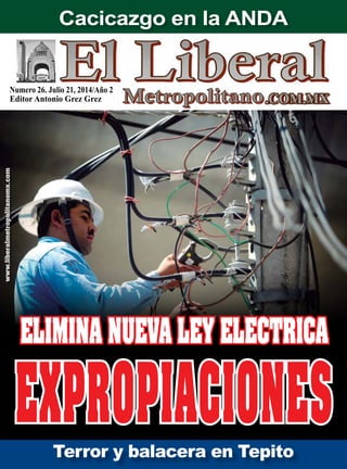 Numero 26. Julio 21, 2014/Año 2
Editor Antonio Grez Grez
www.liberalmetropolitanomx.com
Terror y balacera en Tepito
Elimina Nueva Ley electrica
Cacicazgo en la ANDA
expropiaciones
 