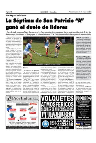 Pilar, miércoles 14 de mayo de 2014RESUMEN • DeportesPágina 18
Hockey – Inferiores
La Séptima de San Patricio “A”
ganó el duelo de líderes
• Las celestes le ganaron al duro Buenos Aires 3 a 2 y se mantiene invictas y como únicas punteras • El resto de la tira fue
dominada por las visitantes • Champagnat “A” dominó a Lomas “D” • Todos los resultados de los conjuntos de nuestro distrito.
El pasado fin de semana se
disputaron los encuentros co-
rrespondientes a la 8º fecha de
los torneos organizados por la
Asociación Amateur Argentina
de Hockey y los elencos locales
obtuvieron resultados de diversa
calibre.
En esta oportunidad, las chicas
de San Patricio “A” tuvieron
enfrente un rival de fuste y solo
ganaron en Séptima por 3 a 2 con
los goles de Martina Repossi y
Malena Cols. El partido fue un
duelo de líderes por lo que Sanpa
quedó ahora como único puntero
y además invicto.
En Intermedia, Buenos Aires
ganó 11 a 1 pese al descuento
de Camila Anessi y las celestes
siguen 11º en la tabla, en Quinta,
el puntero BA triunfó 6-1 (el gol
local fue de Karen Krebs) y las
pilarenses siguen 3º, mientras
que en Sexta la visita ganó 3 a 2
(Pilar Rodríguez Reyes yAmparo
Gabrieli) y las pilarenses ahora
se ubican en el último escalón
del podio.
Por la zona 2, Champagnat
“A” dominó claramente la tira
frente a Lomas “D” con amplias
victorias en Intermedia (2-0),
Quinta (10-0), Sexta (12-0) y
Séptima (3-0). Por el contrario,
Belgrano “B” no pudo sumar
puntos en su visita a Lanús “A”
ya que perdió en todos los en-
cuentros.
un triunfo 1-0 en Séptima (Sofía
Golarriaga) y un empate 1-1 en
Sexta (Lucía Coll) ante San Mar-
tín “C”, mientras que Los Pinos
solo sumó el triunfo 3 a 1 de la
Quinta frente a Quilmes “D” con
los goles de Miriam Salto (2) y
Berenise Romero Haag.
En la zona 2, San Patricio “B”
visitó a Country Mi Refugio y
obtuvo tres triunfos. Venció en
Quinta por 3 a 1con anotaciones
de Lucía Fernández Carro, Mila-
gros Taboada y Matilde Castella-
ro, en Sexta por 4 a 2gracias a las
conversiones de Sofía Volpi, Vera
Taccone, Victoria Horrmann y
Bianca Donini, y en Séptima 2-1
En Séptima, San Patricio es líder e invicto.
El resto
En la Primera “A”, Belgrano
“A” sufrió la contundencia de
Arquitectura “A” y solo rescató
un empate en el duelo de Séptima,
que acabó igualado 1 a 1 con tanto
de Manuela Sosa.
Por la zona 2 de la Primera
“E”, Belgrano “C” recibió a
Pueyrredón “A” y consiguió el
triunfo en el pleito de Séptima
por 4 a 1 gracias a las conquistas
de Mía Hoffman, Lucía Monge,
Ana Speciali y Pilar Teglia. La
Intermedia empardó 1 a 1 con
perla de Delfina González y los
otros dos cotejos finalizaron con
victoria de las húsares (2-0 en
Quinta y 3-0 en Sexta).
En la zona 3 de la misma divi-
sional, Sociedad Hebraica visitó
a Liceo Naval “B” y también
cantó victoria en Séptima, aun-
que en este caso fue 1 a 0 con la
anotación de Daniela Finkelstein.
El choque de Quinta culminó 1-1
(Daniela Wolinsky) y los otros
dos compromisos, Intermedia y
Sexta, terminaron 2-0 para las
liceístas.
La fecha no fue pródiga en
resultados para los dos elencos
locales que militan en la zona
1 de la Primera “F”. Es que
Champagnat “B” solo rescató
con gritos de Rosario Camera y
Chiara Di Gianantonio. La Inter-
media perdió 1-0.
Por el contrario, San Patricio
“C” solo obtuvo un éxito, el de
la Séptima que con el gol de
Agustina Miller se impuso 1 a 0
a Liceo Militar.
“Tiva” suspendido
Los partidos Vicente López-
Deportiva Francesa “A” y
CISSAB-Deportiva Francesa
“B” fueron suspendidos por el
fallecimiento de Nicolás Des-
pósito, el rugbier de 20 años
que era jugador de la entidad
delvisense y falleció en un
trágico accidente ocurrido en
la jornada del sábado.
Vuelta de Obligado
Se disputó la última fecha
del circuito de triatlón de
Vuelta de Obligado, ciudad
costera del río Paraná junto a
San Pedro, evento en el que
el IronTeam local cosechó
premios en todas las fechas.
En la última competencia de
esta temporada, Lucila Brito se
destacó en la distancia Sprint
logrando el 1º puesto de la ge-
neral con un tiempo de 1,07,12
minutos, mientras que Jorge
Guaquinchay finalizo 11º el
Short con 1,30,32 minutos.
 