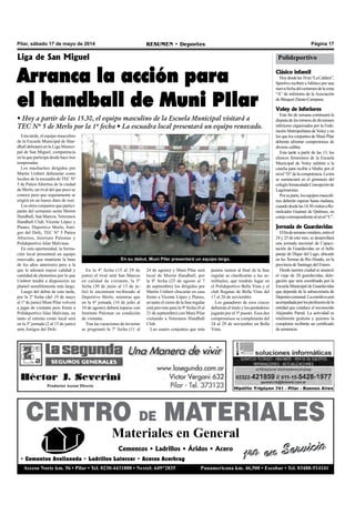 Pilar, sábado 17 de mayo de 2014 RESUMEN • Deportes Página 17
Polideportivo
CENTRO DE MATERIALES
Materiales en General
1ro en ServicioCementos • Ladrillos • Áridos • Acero
• Cementos Avellaneda • Ladrillos Latercer • Aceros Acerbrag
Acceso Norte km. 56 • Pilar • Tel. 0230-4431888 • Nextel: 649*2835 Panamericana km. 46,500 • Escobar • Tel. 03488-514141
1ro en Servicio
En su debut, Muni Pilar presentará un equipo largo.
Esta tarde, el equipo masculino
de la Escuela Municipal de Han-
dball debutará en la Liga Munici-
pal de San Miguel, competencia
en la que participa desde hace tres
temporadas.
Los muchachos dirigidos por
Martín Umbert debutarán como
locales de la escuadra de TEC Nº
5 de Patios Abiertos de la ciudad
de Merlo, un rival del que poco se
conoce pero que seguramente se
erigirá en un hueso duro de roer.
Los otros conjuntos que partici-
parán del certamen serán Morón
Handball, San Marcos, Veteranos
Handball Club, Vicente López y
Planes, Deportivo Merlo, Ami-
gos del Defe, TEC Nº 5 Patios
Abiertos, Instituto Palomar y
Polideportivo Islas Malvinas.
En esta oportunidad, la forma-
ción local presentará un equipo
renovado, que mantiene la base
de los años anteriores pero a la
que le adosará mayor calidad y
cantidad de elementos por lo que
Umbert tendrá a disposición un
plantel sensiblemente más largo.
Luego del debut de esta tarde,
por la 2º fecha (del 19 de mayo
al 1º de junio) Muni Pilar volverá
a jugar de visitante pero frente a
Polideportivo Islas Malvinas, en
tanto el estreno como local será
en la 3º jornada (2 al 15 de junio)
ante Amigos del Defe.
Liga de San Miguel
Arranca la acción para
el handball de Muni PIlar
• Hoy a partir de las 15.30, el equipo masculino de la Escuela Municipal visitará a
TEC Nº 5 de Merlo por la 1º fecha • La escuadra local presentará un equipo renovado.
puntos sumen al final de la fase
regular se clasificarán a las se-
mifinales, que tendrán lugar en
el Polideportivo Bella Vista y el
club Regatas de Bella Vista del
17 al 20 de noviembre.
Los ganadores de esos cruces
definirán el título y los perdedores
jugarán por el 3º puesto. Esos dos
compromisos se completarán del
24 al 29 de noviembre en Bella
Vista.
24 de agosto) y Muni Pilar será
local de Morón Handball, por
la 8º fecha (25 de agosto al 7
de septiembre) los dirigidos por
Martín Umbert chocarán en casa
frente a Vicente López y Planes,
en tanto el cierre de la fase regular
está previsto para la 9º fecha (8 al
21 de septiembre) con Muni Pilar
visitando a Veteranos Handball
Club.
Los cuatro conjuntos que más
En la 4º fecha (15 al 29 de
junio) el rival será San Marcos
en calidad de visitante, la 5º
fecha (30 de junio al 13 de ju-
lio) lo encontrará recibiendo al
Deportivo Merlo, mientras que
en la 6º jornada (14 de julio al
10 de agosto) deberá toparse con
Instituto Palomar en condición
de visitante.
Tras las vacaciones de invierno
se programó la 7º fecha (11 al
Clásico infantil
Hoydesdelas10en“LaCaldera”,
Sportivo recibirá aAtlético por una
nuevafechadelcertamendelazona
“A” de inferiores de la Asociación
de Básquet Zárate-Campana.
Voley de inferiores
Este fin de semana continuará la
disputa de los torneos de divisiones
inferiores organizados por la Fede-
ración Metropolitana de Voley y en
los que los conjuntos de Muni Pilar
deberán afrontar compromisos de
diverso calibre.
Esta tarde a partir de las 13, los
elencos femeninos de la Escuela
Municipal de Voley saldrán a la
cancha para recibir a Muñiz por el
nivel“D”delacompetencia.Latira
se sustanciará en el gimnasio del
colegio Inmaculada Concepción de
Lagomarsino.
Porsuparte,losequiposmasculi-
nos deberán esperar hasta mañana,
cuandodesdelas14.30visitenaRe-
molcador Guaraní de Quilmes, en
cotejocorrespondientealnivel“C”.
Jornada de Guardavidas
Elfindesemanavenidero,entreel
24 y 25 de este mes, se desarrollará
una jornada nacional de Capaci-
tación de Guardavidas en el bello
paraje de Dique del Lago, ubicado
en las Termas de Río Hondo, en la
provincia de Santiago del Estero.
Desde nuestra ciudad se anunció
el viaje de 20 guardavidas, dele-
gación que será coordinada por la
Escuela Municipal de Guardavidas
que depende de la subsecretaría de
Deportescomunal.Lacomitivaserá
acompañadaporlosprofesoresdela
entidad que conduce el reconocido
Alejandro Parral. La actividad es
totalmente gratuita y quienes la
completen recibirán un certificado
de asistencia.
 
