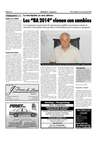 Pilar, sábado 17 de mayo de 2014RESUMEN • DeportesPágina 18
Tel.: 011-15-6445-8081
Sábado y domingo atiende en Luján
Consulta $150
De la Coca Cola 3 cuadras a la derecha
Miércoles de 10,30 a 14 hs.
EN PILAR LAMADRID 1571
¡¡¡Atracción y unión de parejas en horas, indestructibles!!!
La solución está a tu alcance. Armonización.
Impotencia sexual. Negocios. Casas. Campos.
Con sus datos y foto basta.
UNION DE PAREJAS AL INSTANTE
¡¡¡TRABAJOS MUY FUERTES!!!
Tarot – Predicciones
Astrólogo – Parapsicólogo
MATERIALES
LUJAN
• Cemento
Arena m3 x Camión
Piedra m3 X Camión
Ladrillo hueco
12x18x33:
Nextel: 233*138
Tel.: 0348-4477360
Cel.: 011-15-3539-8708
DESDE 1943
SEPELIOS
PEDRO LAGRAVE 851
PILAR
Tel. 4428621 y 4430535
Avda. de Mayo 363
Pte. Derqui
Tel. 0230-4485599
Polideportivo
Rugby de la URBA
Esta tarde a partir de las 15.30
se disputarán los cotejos corres-
pondientes a una nueva fecha de
los torneos de la Unión de Rugby
de Buenos Aires. Por la 2º fecha
del Grupo I,Alumni se presentará
como visitante de Olivos, en tanto
Belgrano jugará en la cancha del
peligroso San Luis.
Los torneos de ascenso van por
la 6º fecha. En la zona “A” del
Grupo II, San Patricio buscará
prolongar su buen momento reci-
biendo a CASA de Padua, mien-
tras que por la zona “B” chocarán
Champagnat-Saint Brendan’s
y Deportiva Francesa-Mariano
Moreno. En el Grupo IV los
cotejos serán Los Pinos-Porteño
(zona “A”) y Hebraica-San An-
drés (”B”).
Acción del hockey
Este fin de semana se dis-
putarán los encuentros corres-
pondientes a la 9º fecha de
los torneos organizados por la
Asociación Amateur Argentina
de Hockey. El programa para los
equipos de Pilar es el siguiente:
Ciudad A-Belgrano A, San Pa-
tricio A-Sociedad Alemana de
Gimnasia de Lomas de Zamora,
Deportiva Francesa A-Cham-
pagnat A, Belgrano B-Newman
A, SIC C-Belgrano C, Sociedad
Hebraica-Ferrocarril Oeste, Los
Pinos-Universitario de La Plata
C, Champagnat B-Los Matreros
B, Quilmes C-San Patricio B,
San Patricio C-San Andrés B y
San Albano B-Deportiva Fran-
cesa B.
"Nos sorprendió la decisión porque son disciplinas muy populares", aseguró Arroyo.
La 23º edición de los Juegos
“BA” ya está en marcha. Luego
del profundo recorte efectuado el
año pasado a la competencia, se
anunció un esquema muy similar
al de las épocas de oro de los ex
Torneos Bonaerenses, con final
provincial en Mar del Plata inclui-
da, pero también habrá variantes
de relevancia y muchas de ellas
impactarán sobre los pilarenses.
Es que se han dado de baja
deportes en los que tradicional-
mente Pilar es protagonista y
suma medallas como el fútbol
especial, el sóftbol, el patín y el
taekwondo. Este año tampoco
habrá acción para el canotaje,
el padel, la pesca, la paleta y el
remo.
“Nos sorprendió la decisión
porque son disciplinas muy popu-
lares y en las que habitualmente
se anotan muchos chicos. Y
también es verdad que a nosotros
siempre nos ha ido bien en ellas”,
comentó el subsecretario de
Deportes municipal, Juan Carlos
Arroyo.
Figuras destacadas de los de-
portes excluidos lamentaron la
decisión provincial y expresaron
su deseo que vuelvan a ser parte
del programa en próximas edi-
ciones.
En la última versión con final
La inscripción ya está abierta
Los “BA 2014” vienen con cambios
• La competencia recuperó parte de su formato pero también se presentaron variantes de
relevancia • Hay deportes en los que Pilar se ha hecho fuerte pero no estarán en el programa.
de Básquet dirigidas por Daniel
Oroná fueron medalla de plata
en “La Feliz”. Habrá que ver
como prende este cambio en los
jóvenes y como repercute en los
entrenadores locales.
“Por esta modificación ligada
a los Juegos Evita en la mayoría
de las disciplinas estará habilita-
da la participación de jugadores
libres, algo que antes no pasaba”,
remarcó el titular de la oficina
deportiva local.
Esta temporada, la acción de la
categoría Juveniles en los “BA”
tendrá las siguientes disciplinas:
ajedrez, atletismo, básquet, beach
voley, cestoball, futsal (exclu-
sivamente masculino), fútbol 7
(femenino), fútbol 11, gimnasia
artística, handball, hockey, na-
tación, rugby (masculino), tenis,
en Mar del Plata (2012), Pilar
sumó tres medallas en patín y
tres del fútbol especial en las
categorías Cadetes “A”, Menor
“A” y Juvenil “B”.
Por otra parte, hay deportes
como el básquet que han cambia-
do su fisonomía, en una decisión
dirigencial que ha levantado
polvareda. Es que no se jugará de
la manera tradicional sino que se
optó por el formato de 3 contra
3. “Nos dijeron que eligieron ese
modo porque así se juega en los
Evita y como BuenosAires quiere
tener una buena presentación en
ese certamen, mimetizaron mu-
chas competencias de los “BA”
con la de los Evita”, intentó
explicar Arroyo.
Vale recordar que en 2012, las
chicas de la Escuela Municipal
tenis de mesa y voleibol.
Especiales y Abuelos
También se recortaron las com-
petencias para Especiales, que en
este 2014 incluirán el atletismo,
natación, básquet sobre silla de
ruedas, fútbol para PC, tenis de
mesa y torball.
Las disputas de la divisional
Abuelos (1954 y antes) se limi-
tarán a una sola categoría y las
disciplinas serán sapo, tejo, tenis
de mesa, voley adaptado, ajedrez,
chin-chon, escoba y truco.
Inscripciones
Para más información o
inscribirse hay que dirigirse a
la subsecretaría de Deportes,
ubicada en Bolívar 389 o co-
municarse al (0230)-4426567.
También se puede descargar
los reglamentos y la ficha de
inscripción en el link: www.
juegos.gba.gov.ar.
 