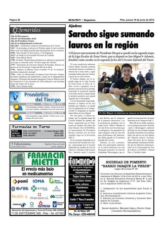 Pilar, jueves 19 de junio de 2014RESUMEN • DeportesPágina 20
Farmacias de Turno
PILAR
DERQUI
DEL VISO
19/06: SANGUINETTI Av.Tomas Márquez 1000
19/06: ALVAREZ Alfaro 1425
19/06: OROÑO Beruti 1305
Ajedrez
Saracho sigue sumando
lauros en la región
• El joven representante de Presidente Derqui se quedó con la segunda etapa
de la Liga Escolar de Zona Norte, que se disputó en San Miguel • Además,
finalizó como escolta en la segunda fecha del Circuito Infantil del Oeste.
El joven ajedrecista pilarense
Franco Mateo Saracho continúa
obteniendo buenos resultados en
torneos de la zona norte y sigue
sumando trofeos para sus vitrinas,
a pesar de su corta carrera.
El último sábado, por la se-
gunda etapa de la Liga Escolar
de Zona Norte, el chico de 11
años volvió a quedarse con la
primera colocación de la jornada,
repitiendo la actuación lograda
en la fecha inicial, cuando igualó
la primera posición, pero quedó
segundo por el desempate.
Con un desempeño impecable,
Saracho se impuso en las seis
partidas que disputó y se quedó
con el campeonato de la Catego-
ría Sub 12, disputado en Ajedrez
Santa María de San Miguel.
Por otra parte, el último do-
mingo, por la segunda etapa del
Circuito Infantil de Ajedrez del
Oeste, organizado por la Fede-
ración de Ajedrez del Oeste del
Gran Buenos Aires (FAOGBA),
el representante de Presidente
Derqui culminó con un buen
segundo lugar en la divisional
Sub 13.
En el certamen disputado en la
Asociación de Fomento de Case-
ros –patrocinado por la Escuela
Municipal de Ajedrez de Tres de
Febrero y el Rotary Club Caseros
Sur-, Saracho sumó 5 triunfos
En San Miguel, el pilarense se impuso en forma invicta.
-Día del Barraquero
-Día de San Romualdo, Abad
-Día del Periodista Técnico
-Día de la Independencia en Kuwait.
240 AdeC - Eratóstenes estima la circunferencia de la Tierra
1267 - Se promulga un decreto en Polonia según el cual los judíos
deben usar una banda amarilla para distinguirlos de los cristianos
1556 - Nace Jacobo VI de Escocia y Iº de Inglaterra
1613 - Se funda la Universidad Nacional de Córdoba
1623 - Nace Blaise Pascal
1756 - En India, 146 prisioneros británicos se asfixian en una prisión
en lo que es conocido como “El hoyo negro de Calcuta”.
1757 - Nacimiento de Gervasio Antonio de Posadas, director su-
premo de las Provincias Unidas del Río de la Plata
1764 - Aparece en Buenos Aires el primer Nº de “La Gazeta”,
periódico manuscrito mensual
1764 - Nace en Montevideo (Uruguay) José Gervasio Artigas,
iniciador rioplatense del federalismo y padre de la independencia
uruguaya. Prisionero del dictador paraguayo Francia, falleció cerca
de Asunción el 23 de setiembre de 1850, dedicado a las humildes
tareas del cultivo de la tierra.
1783 - Nace Thomas Sully.
y una derrota, que lo relegaron
de la primera colocación y no
le permitieron quedarse con la
Copa Carlos “Mono” Méndez ni
con una de las seis bicicletas que
se entregaron a los ganadores de
cada categoría. Aún así, fue otra
gran performance del pilarense,
que había ganado en la primera
jornada del circuito.
Además, en este certamen,
hubo una participante pilarense
en la rama femenina con una
destacada actuación. Se trató de
Guadalupe Mayeregguer, que se
quedó con una mención a la mejor
femenina en la Categoría Sub 11.
Más allá de no poder quedarse
con la primera posición, Saracho
–junto a Mayergguer- pudieron
disfrutar de una jornada cargada
de ajedrez de primer nivel porque
hubo una previa con dos figuras
del “deporte ciencia” nacional.
Antes del inicio de los torneos,
hubo partidas simultáneas brinda-
das por los Maestros Internacio-
nales de la Universidad de Tres
de Febrero (UNTREF), Nahuel
Díaz y Carolina Luján.
 Fallecimientos
LUIS TOMAS VILLA Q.e.p.d. 19/06/2014
Sepelios Ponce de León
SOCIEDAD DE FOMENTO
“BARRIO PARQUE LA VERDE”
Legajo Municipal N° 63
Convoca a los vecinos a la Asamblea Extraordinaria a
realizarse el Sábado 19 de Julio de 2014, a las 15hs,
en la Escuela Educación Primaria Básica N° 4, sita
en Av. Fragata La Argentina 1717. Del Pilar (BA),
con el siguiente Orden del Día.
1- Designación de dos asambleístas para firmar el
acta.-
2- Lectura y consideración informe de gestión Comi-
sión Normalizadora.-
3- Elección de Comisión Directiva y Comisión Revi-
sadora de Cuentas.-
4- Valor cuota Social.-
Daniel Américo, Marcela Calja y Emilio Calja
(Comisión Normalizadora)
Jueves Mín 15°C/Máx 26°CJueves Mín 15°C/Máx 26°C
Viernes Mín 6°C/Máx 12°C
Jueves Mín 1°C/Máx 13°C
Cielo despejado. Heladas, neblinas.Vientos leves de di-
recciones variables, cambiando a leves del sector norte.
Viernes Mín 4°C/Máx 15°C
Cielo despejado a algo nublado. Vientos leves a mo-
derados del sector norte.
 