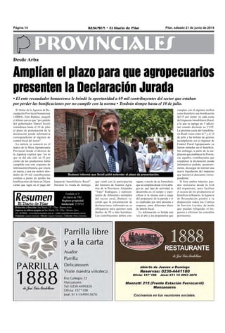 Pilar, sábado 21 de junio de 2014RESUMEN • El Diario de PilarPágina 14
PROVINCIALES
El titular de la Agencia de Re-
caudación Provincial bonaerense
(ARBA), Iván Budassi, aseguró
el último jueves que “por pedido
del gobernador Daniel Scioli
extendimos hasta el 10 de julio
el plazo de presentación de la
declaración jurada informativa
correspondiente al régimen de
control fiscal del sector”.
La noticia se conoció en el
marco de la Mesa Agropecuaria
Provincial donde el director de
la Agencia explicó que “en lo
que va del año sólo un 33 por
ciento de los productores había
cumplido con este esquema de
información tributaria, que vencía
en marzo, y por ese motivo alre-
dedor de 69 mil contribuyentes
estaban a punto de perder las
bonificaciones de hasta un 20 por
ciento que rigen en el pago del
Desde Arba
Amplían el plazo para que agropecuarios
presenten la Declaración Jurada
que contó con la participación
del ministro de Asuntos Agra-
rios de la Provincia, Alejandro
“Topo” Rodríguez, y represen-
tantes de diferentes entidades
del sector rural, Budassi re-
cordó que la presentación de
declaraciones informativas es
obligatoria para quienes sean
dueños de 50 o más hectáreas.
Los contribuyentes deben con-
• El ente recaudador bonaerense le brindó la oportunidad a 69 mil contribuyentes del sector que estaban
por perder las bonificaciones por no cumplir con la norma • Tendrán tiempo hasta el 10 de julio.
Budassi informó que Scioli pidió extender el plazo de presentación.
signar, a través de un formulario
que se completa desde www.arba.
gov.ar, qué tipo de actividad se
desarrolla en el campo y espe-
cificar si la misma está a cargo
del propietario de la partida o si
es explotada por otra persona o
empresa, entre diferentes datos
de interés fiscal.
La información se brinda una
vez al año y los propietarios que
cumplen con el régimen reciben
como beneficio una bonificación
del 15 por ciento en cada cuota
del Impuesto Inmobiliario Rural,
a la que se agrega un 5 adicio-
nal cuando declaran su CUIT.
La próxima cuota del Inmobilia-
rio Rural vence entre el 7 y el 14
de julio y las boletas de quienes
incumplieron con el régimen de
Control Fiscal Agropecuario ya
fueron emitidas sin el beneficio.
Sin embargo, a partir de la am-
pliación que estableció la Provin-
cia, aquellos contribuyentes que
completen la declaración jurada
informativa podrán, posterior-
mente, descargar de internet una
nueva liquidación del impuesto
que incluirá el descuento corres-
pondiente.
Si bien ambos trámites pue-
den realizarse desde la web
del organismo, para facilitar
el acceso de los productores al
beneficio tributario, la Agencia
de Recaudación pondrá a su
disposición todos los Centros
de Servicio Locales, de modo
que puedan reliquidar el Im-
puesto o efectuar las consultas
pertinentes.
Redacción y dirección: San Martín 128 – Pilar - Buenos Aires.
Impreso en talleres propios en San Martín 128 - Pilar - Buenos Aires.
Tel. 4430868 - www.diarioresumen.com.ar - redaccion@diarioresumen.com.ar
Propietario: Augusto Zamarripa - Director: Augusto Zamarripa - Codirector: Matías Zamarripa
Fundado el 1ª
de marzo de 1961
Registro propiedad
Intelectual: 5159743
Impuesto Inmobiliario Rural”.
Durante la ronda de diálogo,
 